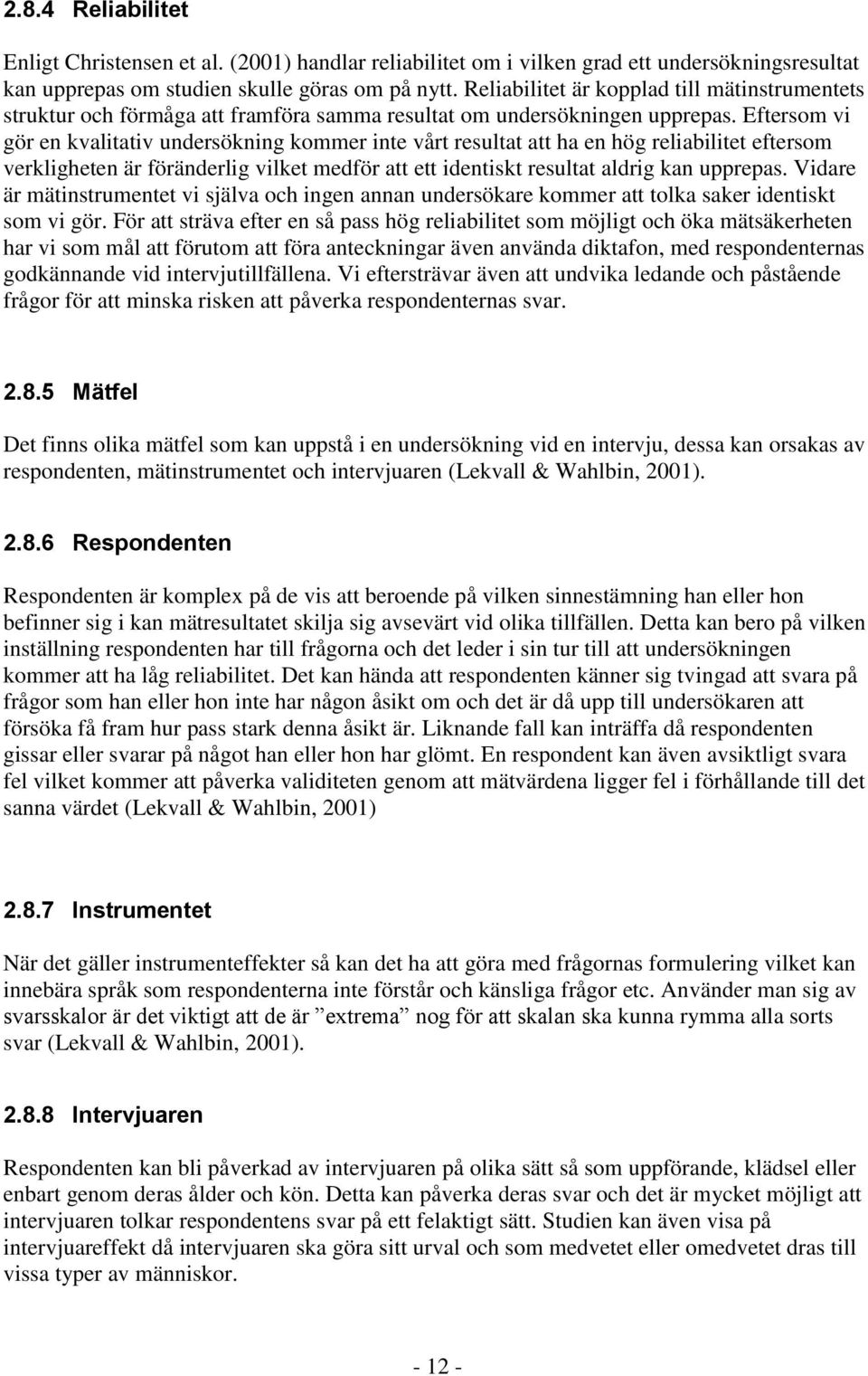 Eftersom vi gör en kvalitativ undersökning kommer inte vårt resultat att ha en hög reliabilitet eftersom verkligheten är föränderlig vilket medför att ett identiskt resultat aldrig kan upprepas.