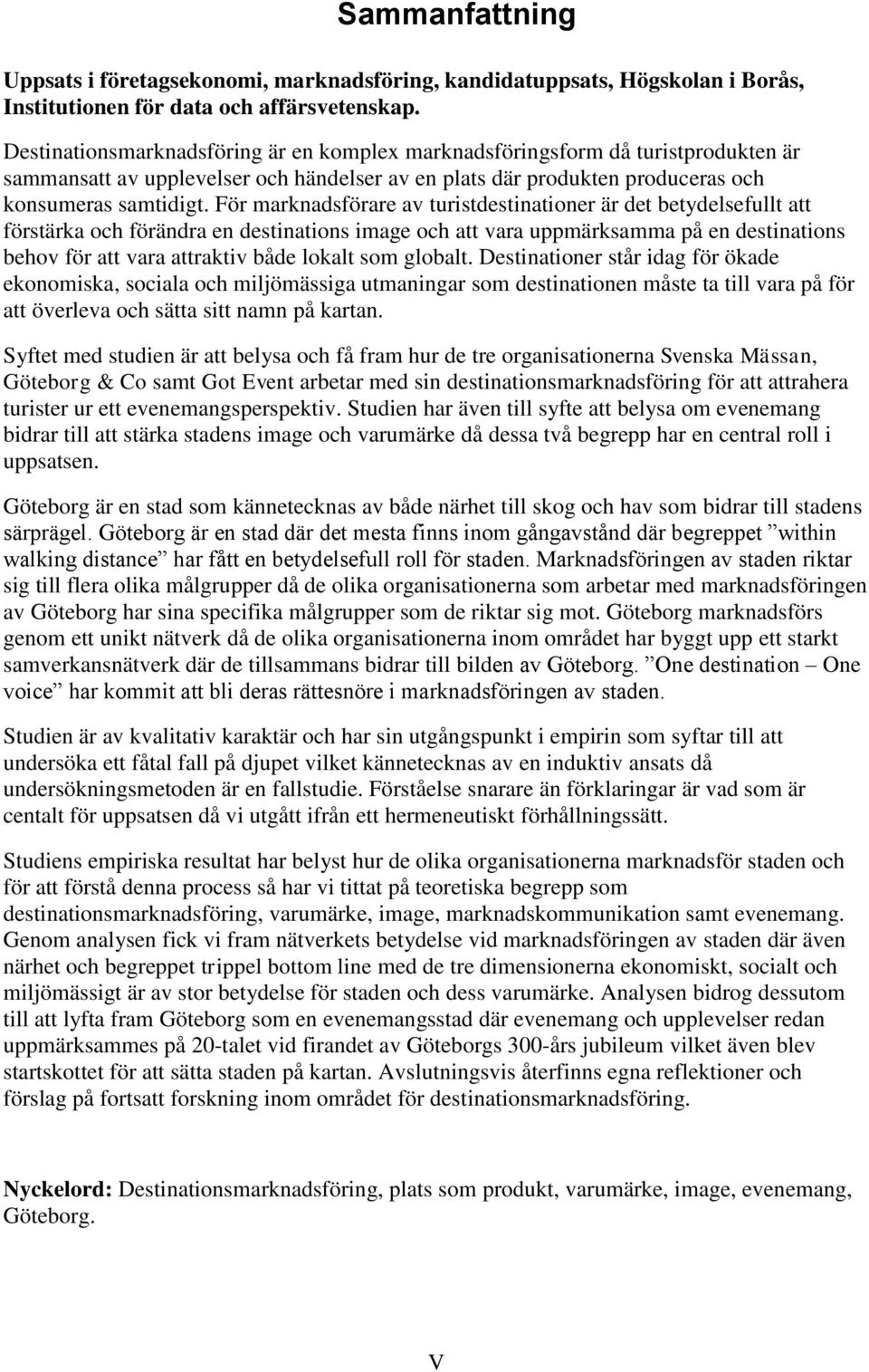 För marknadsförare av turistdestinationer är det betydelsefullt att förstärka och förändra en destinations image och att vara uppmärksamma på en destinations behov för att vara attraktiv både lokalt