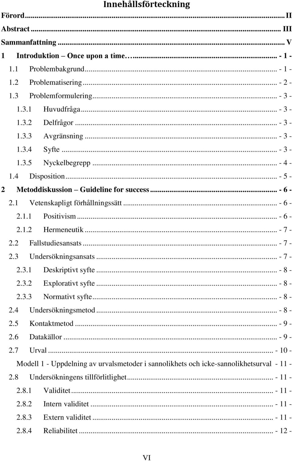 1 Vetenskapligt förhållningssätt... - 6-2.1.1 Positivism... - 6-2.1.2 Hermeneutik... - 7-2.2 Fallstudiesansats... - 7-2.3 Undersökningsansats... - 7-2.3.1 Deskriptivt syfte... - 8-2.3.2 Explorativt syfte.