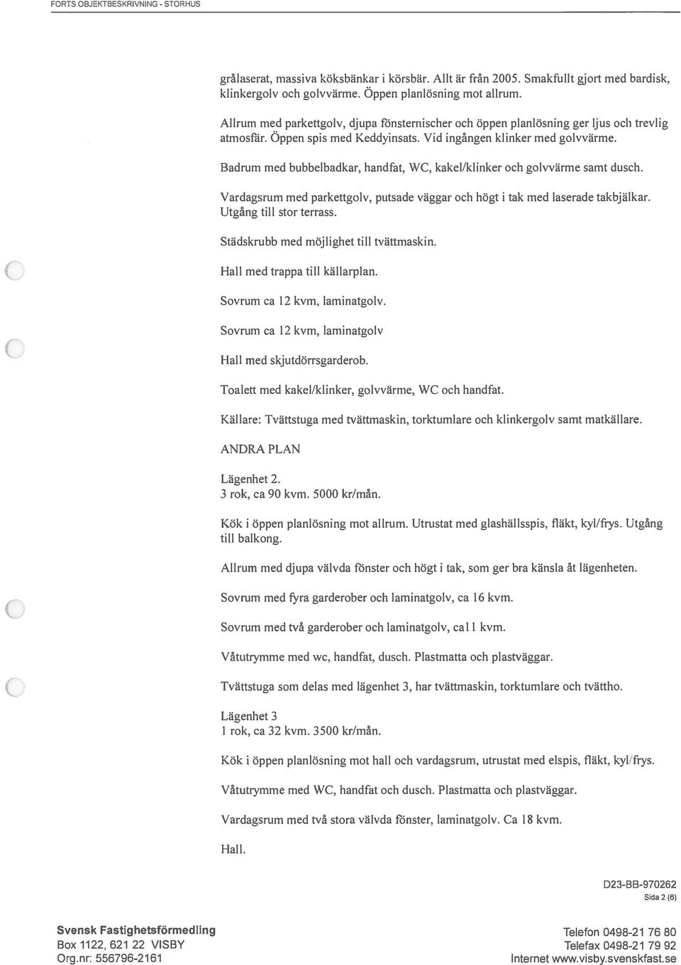 Badrum med bubbelbadkar, handfat, WC, kakel/klinker och golvvärme samt dusch. Vardagsrum med parkettgolv, putsade väggar och högt i tak med laserade takbjälkar. Utgång till stor terrass.