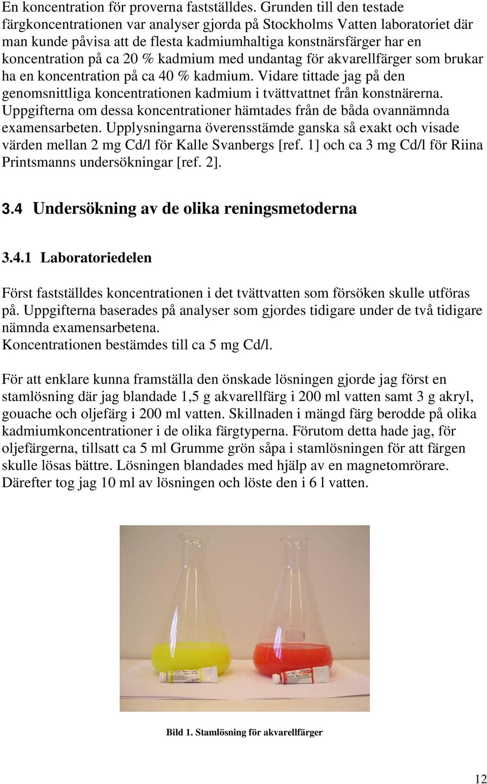 kadmium med undantag för akvarellfärger som brukar ha en koncentration på ca 40 % kadmium. Vidare tittade jag på den genomsnittliga koncentrationen kadmium i tvättvattnet från konstnärerna.