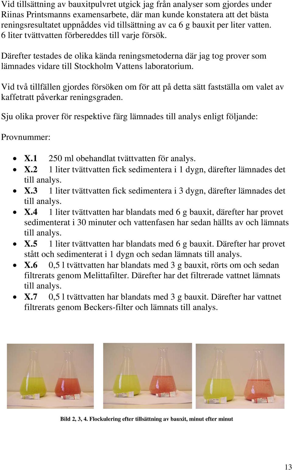 Därefter testades de olika kända reningsmetoderna där jag tog prover som lämnades vidare till Stockholm Vattens laboratorium.