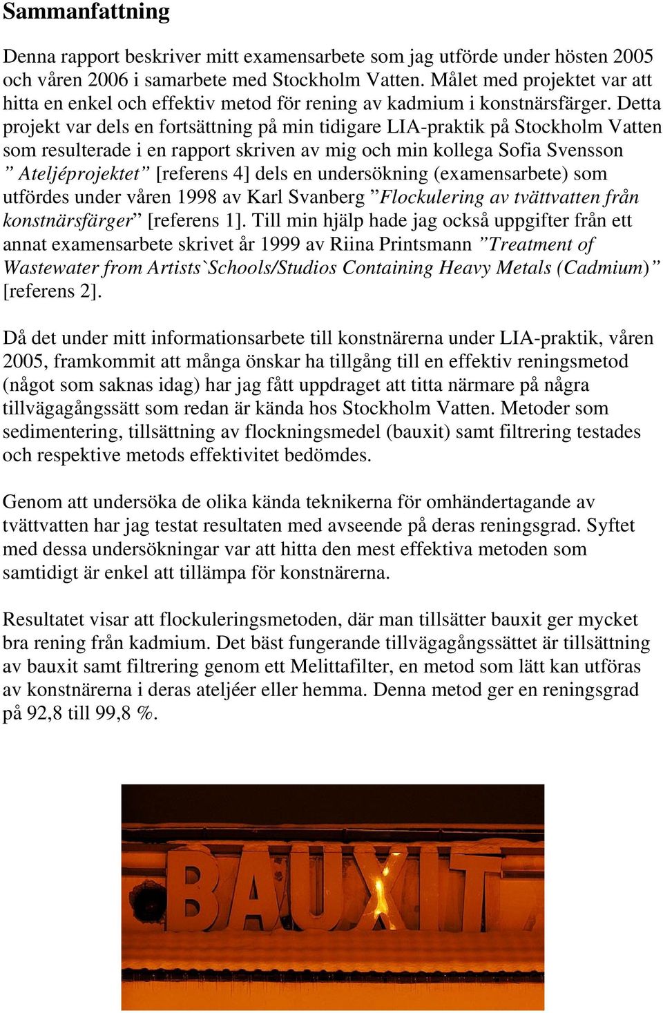 Detta projekt var dels en fortsättning på min tidigare LIA-praktik på Stockholm Vatten som resulterade i en rapport skriven av mig och min kollega Sofia Svensson Ateljéprojektet [referens 4] dels en