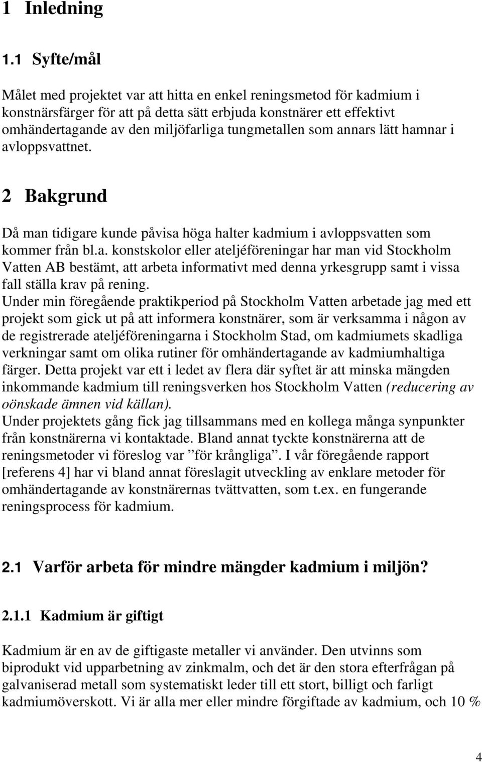 tungmetallen som annars lätt hamnar i avloppsvattnet. 2 Bakgrund Då man tidigare kunde påvisa höga halter kadmium i avloppsvatten som kommer från bl.a. konstskolor eller ateljéföreningar har man vid Stockholm Vatten AB bestämt, att arbeta informativt med denna yrkesgrupp samt i vissa fall ställa krav på rening.