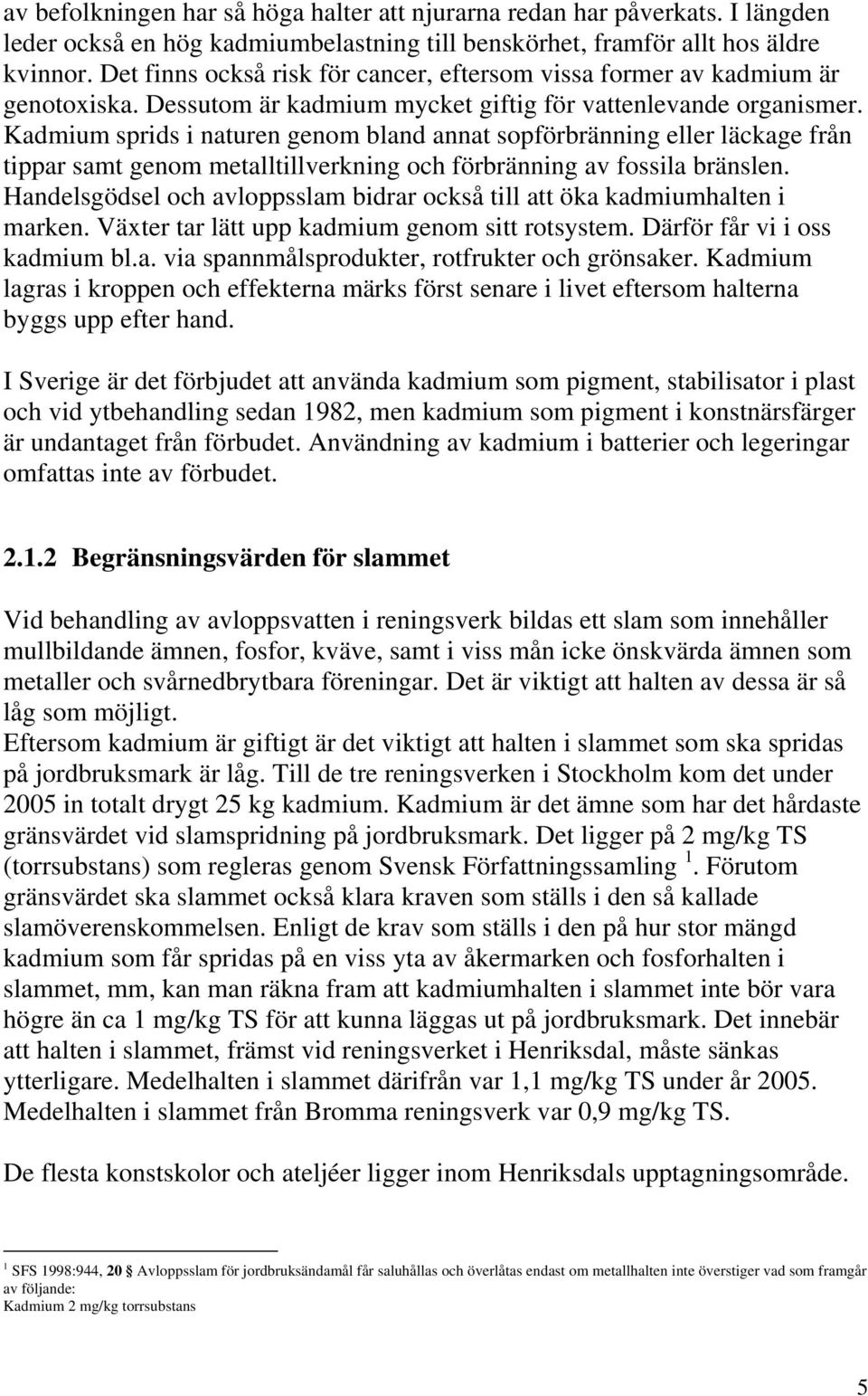 Kadmium sprids i naturen genom bland annat sopförbränning eller läckage från tippar samt genom metalltillverkning och förbränning av fossila bränslen.