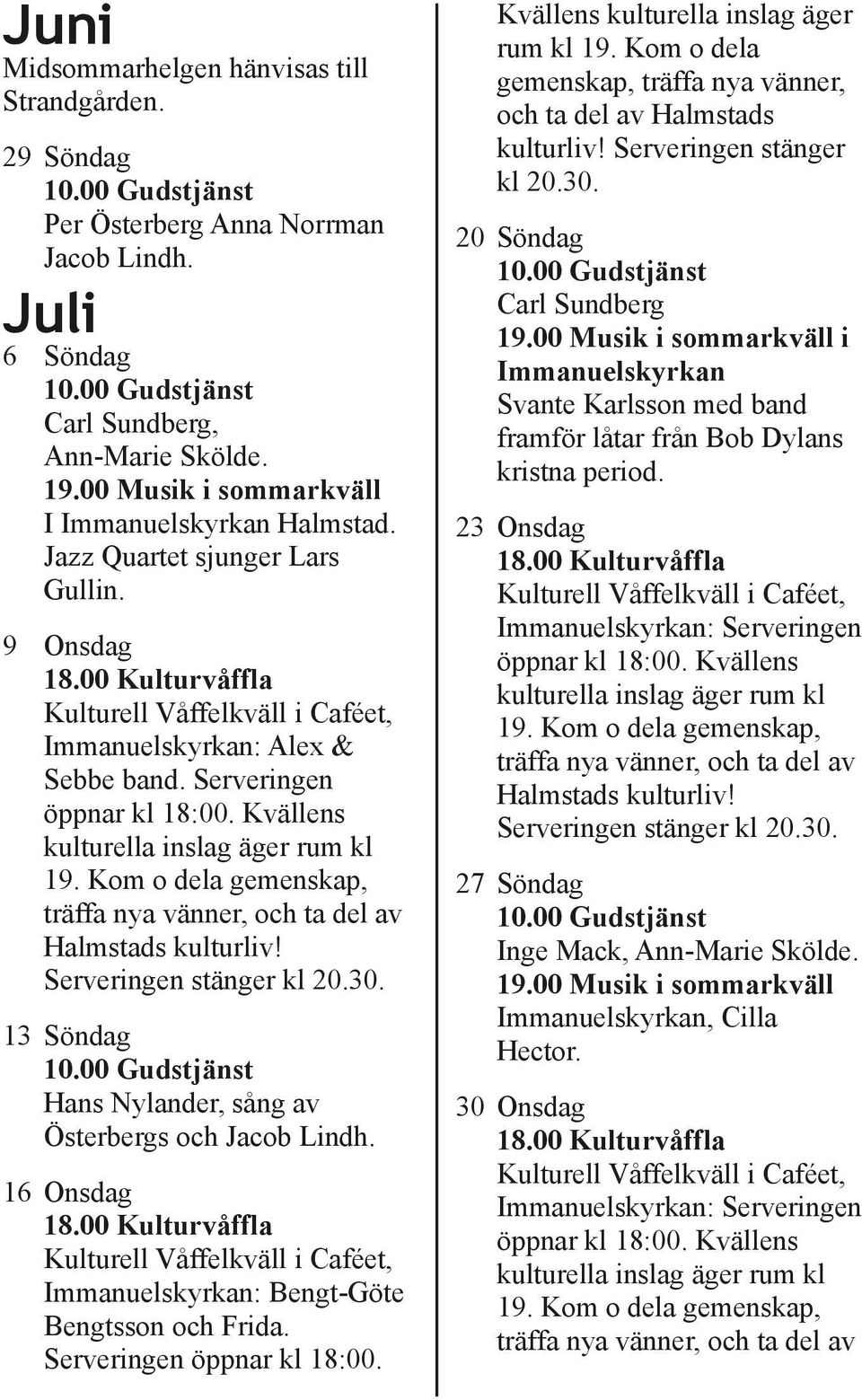 Kvällens kulturella inslag äger rum kl 19. Kom o dela gemenskap, träffa nya vänner, och ta del av Halmstads kulturliv! Serveringen stänger kl 20.30.