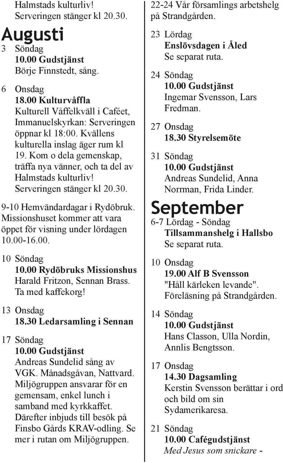 Missionshuset kommer att vara öppet för visning under lördagen 10.00 16.00. 22 24 Vår församlings arbetshelg på Strandgården. 23 Lördag Enslövsdagen i Åled Se separat ruta.
