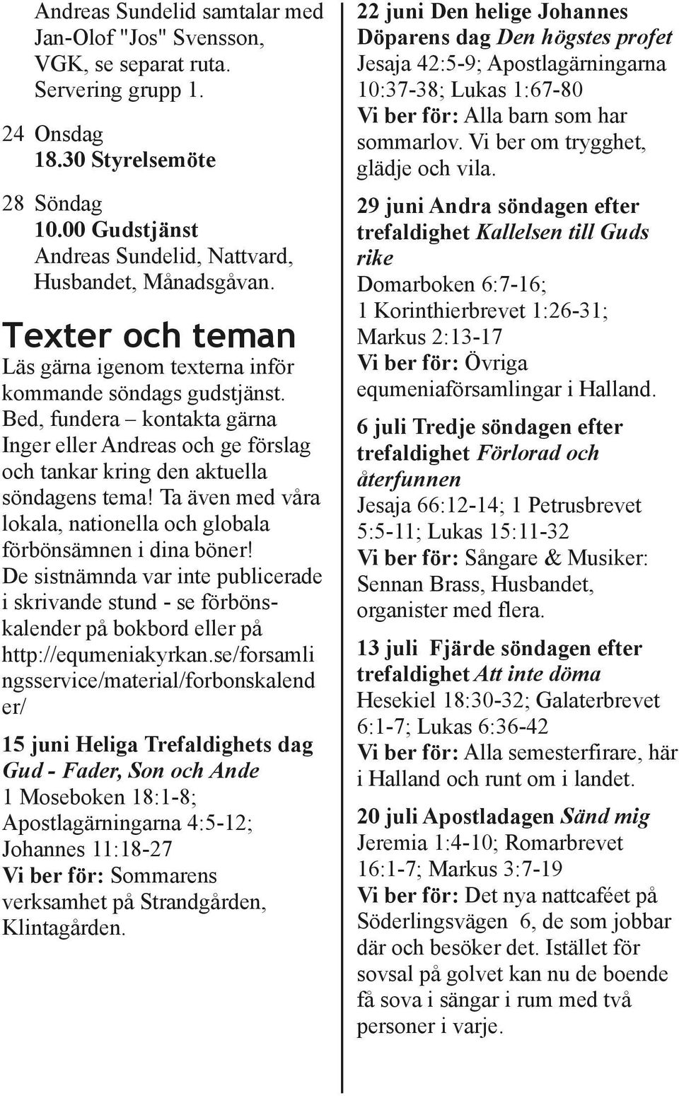 Ta även med våra lokala, nationella och globala förbönsämnen i dina böner! De sistnämnda var inte publicerade i skrivande stund se förböns kalender på bokbord eller på http://equmeniakyrkan.