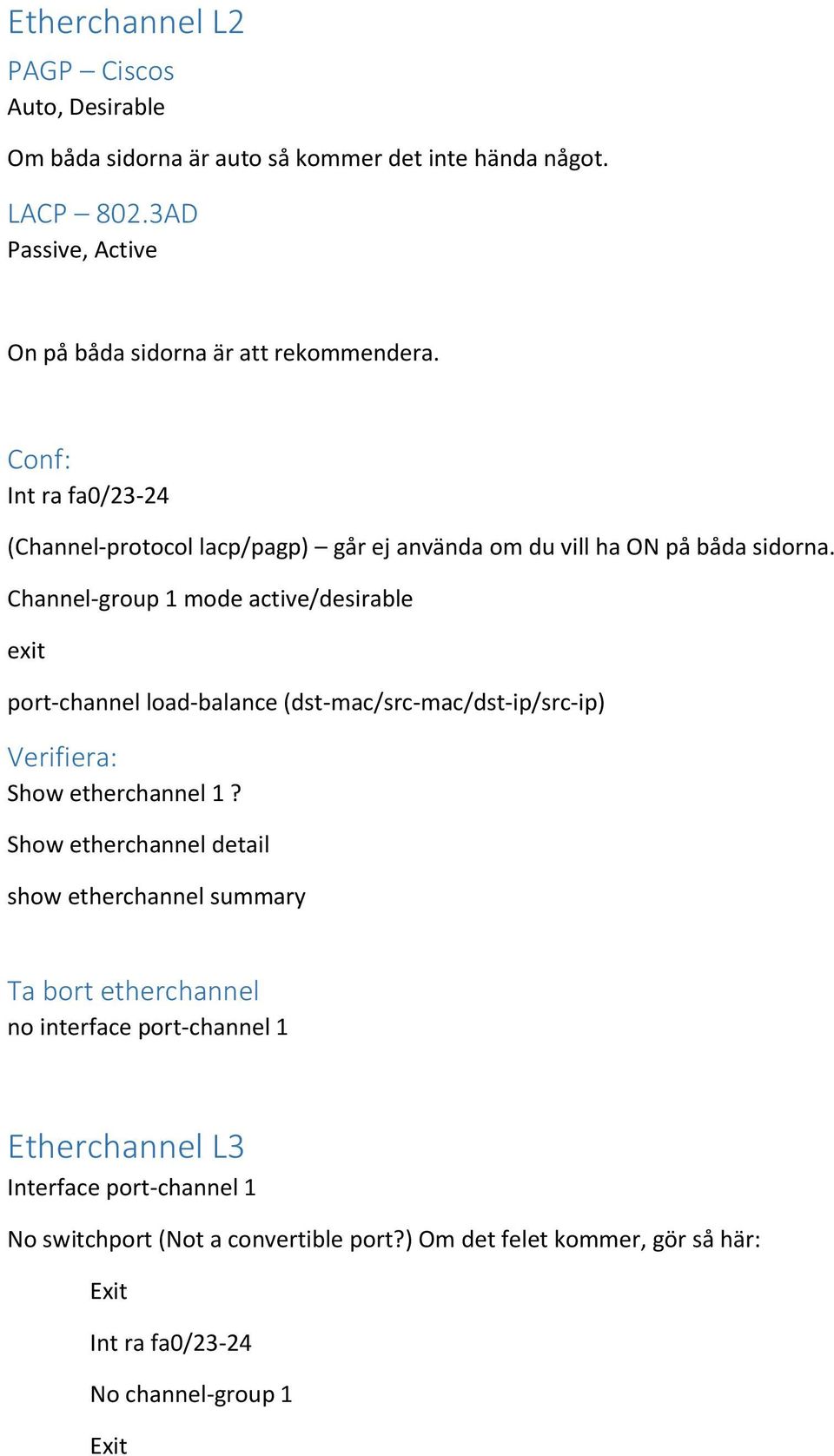 Channel-group 1 mode active/desirable port-channel load-balance (dst-mac/src-mac/dst-ip/src-ip) Verifiera: Show etherchannel 1?