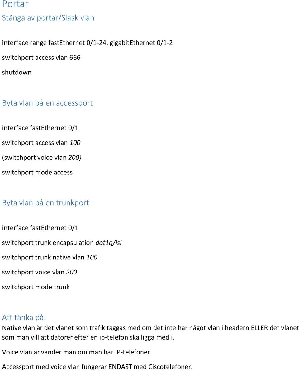 switchport trunk native vlan 100 switchport voice vlan 200 switchport mode trunk Att tänka på: Native vlan är det vlanet som trafik taggas med om det inte har något vlan i headern