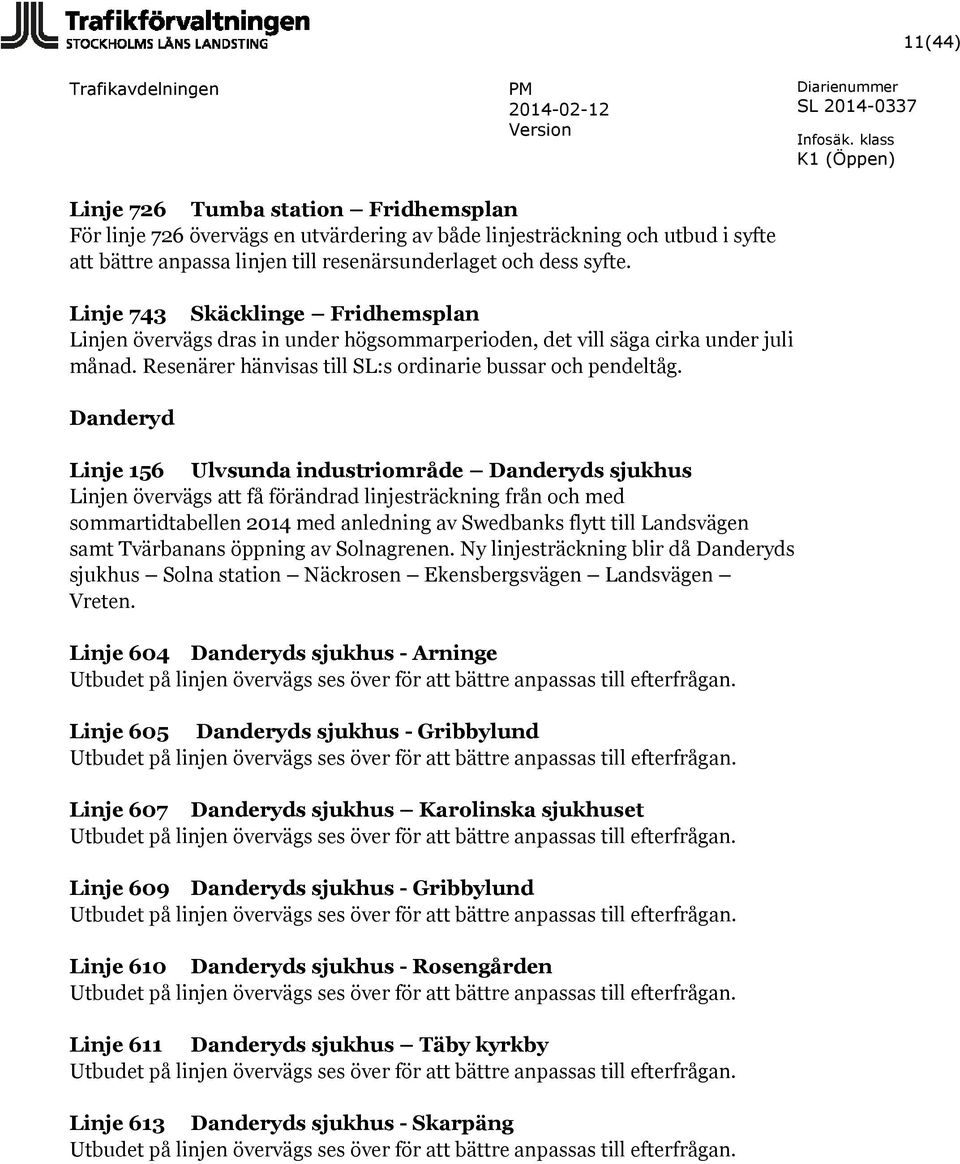 Danderyd Linje 156 Ulvsunda industriområde Danderyds sjukhus Linjen övervägs att få förändrad linjesträckning från och med sommartidtabellen 2014 med anledning av Swedbanks flytt till Landsvägen samt