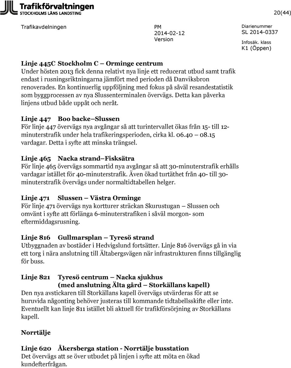 Linje 447 Boo backe Slussen För linje 447 övervägs nya avgångar så att turintervallet ökas från 15- till 12- minuterstrafik under hela trafikeringsperioden, cirka kl. 06.40 08.15 vardagar.