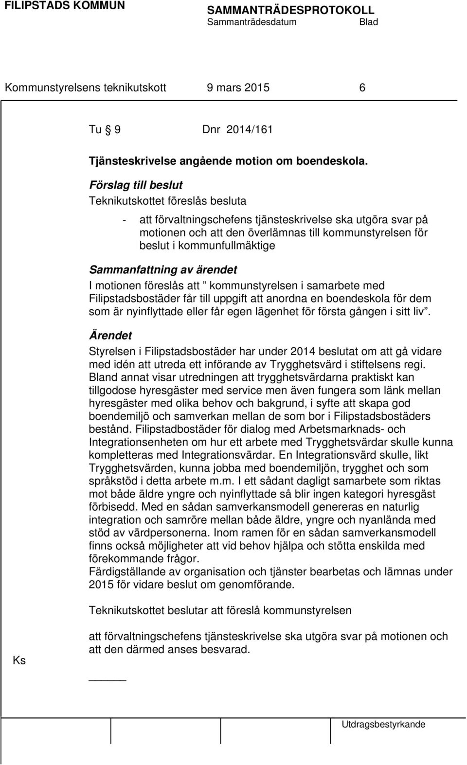 Sammanfattning av ärendet I motionen föreslås att kommunstyrelsen i samarbete med Filipstadsbostäder får till uppgift att anordna en boendeskola för dem som är nyinflyttade eller får egen lägenhet