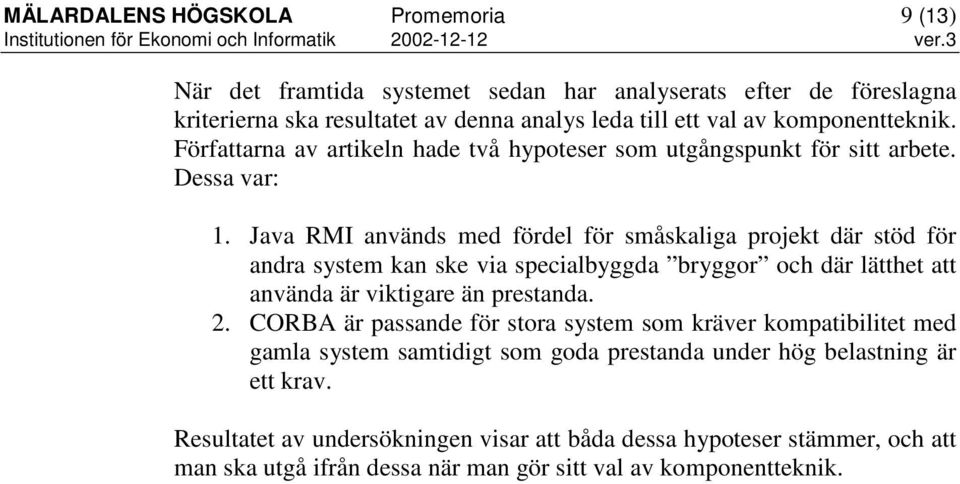 Java RMI används med fördel för småskaliga projekt där stöd för andra system kan ske via specialbyggda bryggor och där lätthet att använda är viktigare än prestanda. 2.