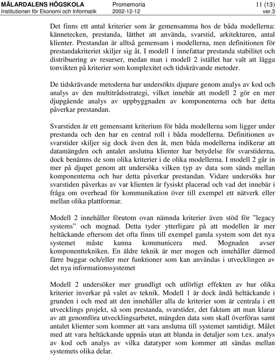 I modell 1 innefattar prestanda stabilitet och distribuering av resurser, medan man i modell 2 istället har valt att lägga tonvikten på kriterier som komplexitet och tidskrävande metoder.