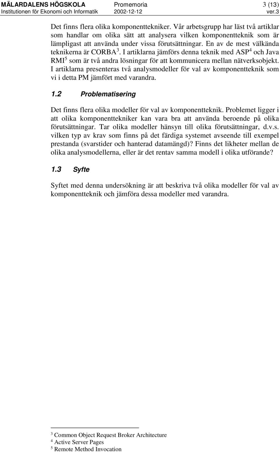 En av de mest välkända teknikerna är CORBA 3. I artiklarna jämförs denna teknik med ASP 4 och Java RMI 5 som är två andra lösningar för att kommunicera mellan nätverksobjekt.