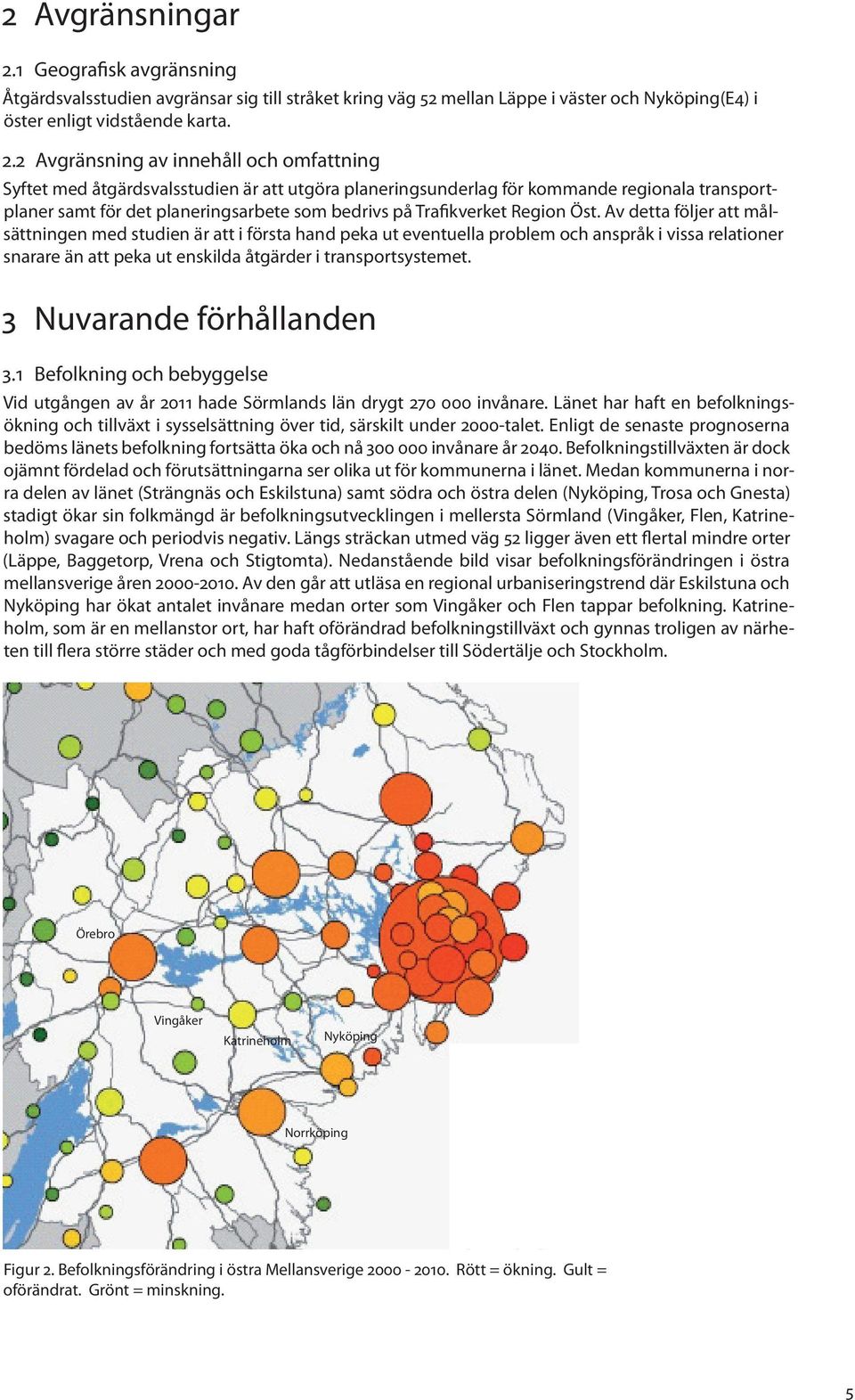 2 Avgränsning av innehåll och omfattning Syftet med åtgärdsvalsstudien är att utgöra planeringsunderlag för kommande regionala transportplaner samt för det planeringsarbete som bedrivs på