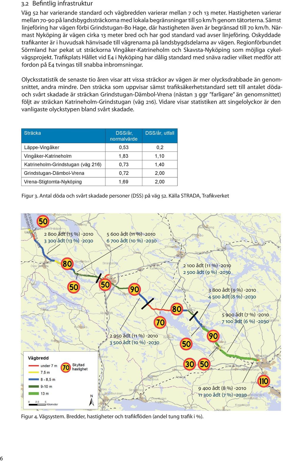 Sämst linjeföring har vägen förbi Grindstugan-Bo Hage, där hastigheten även är begränsad till 70 km/h. Närmast Nyköping är vägen cirka 13 meter bred och har god standard vad avser linjeföring.