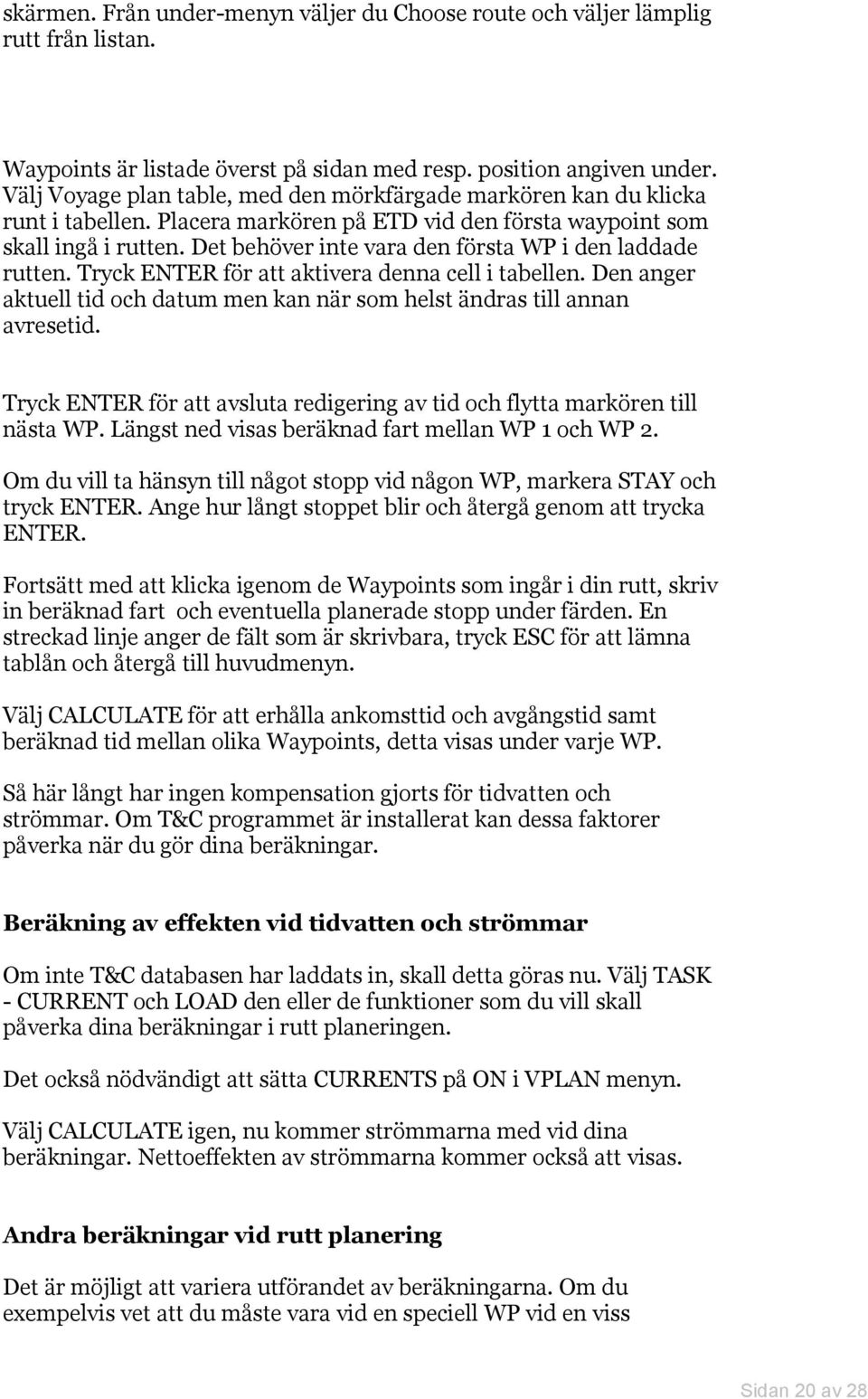 Det behöver inte vara den första WP i den laddade rutten. Tryck ENTER för att aktivera denna cell i tabellen. Den anger aktuell tid och datum men kan när som helst ändras till annan avresetid.