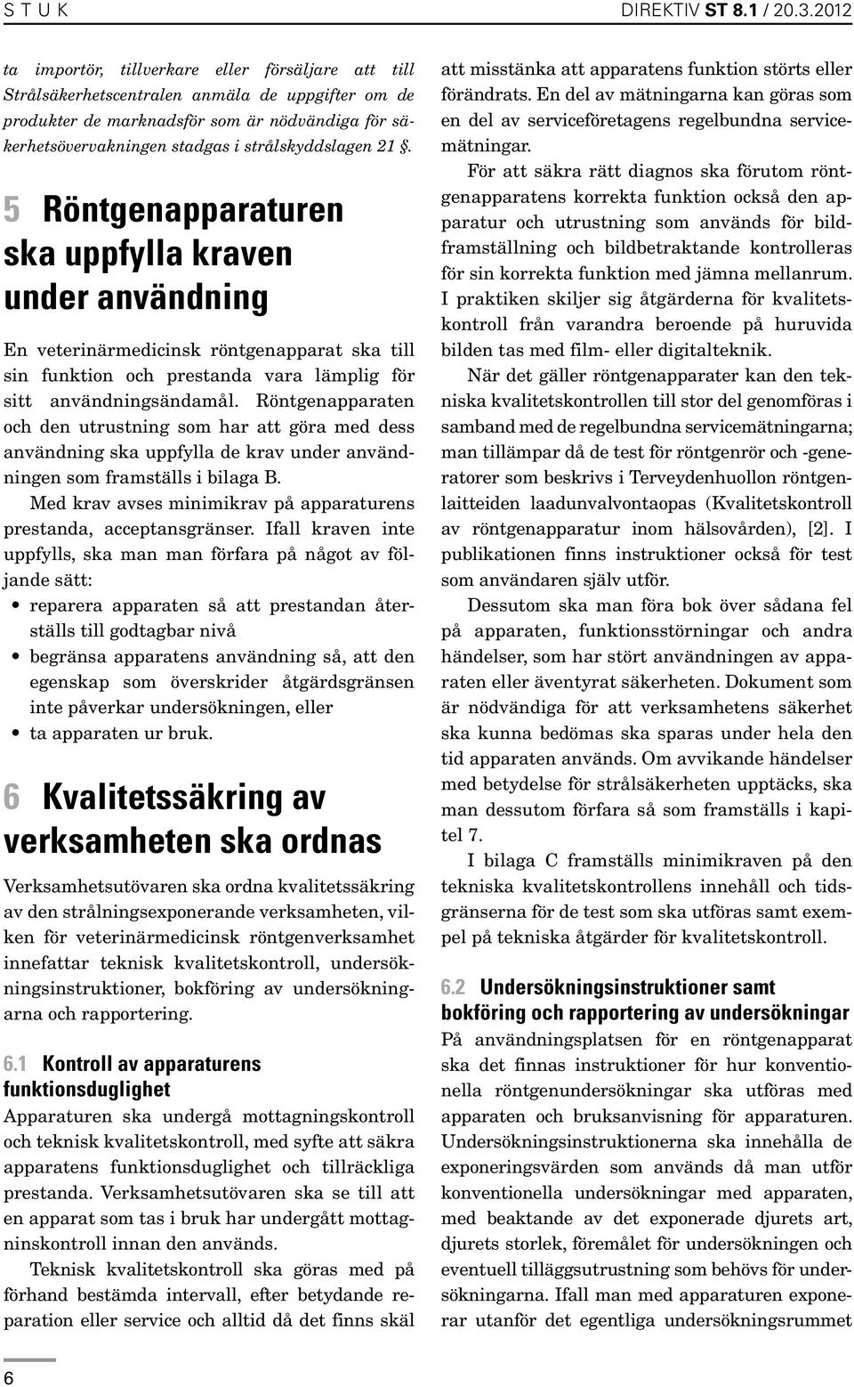 strålskyddslagen 21. 5 Röntgenapparaturen ska uppfylla kraven under användning En veterinärmedicinsk röntgenapparat ska till sin funktion och prestanda vara lämplig för sitt användningsändamål.
