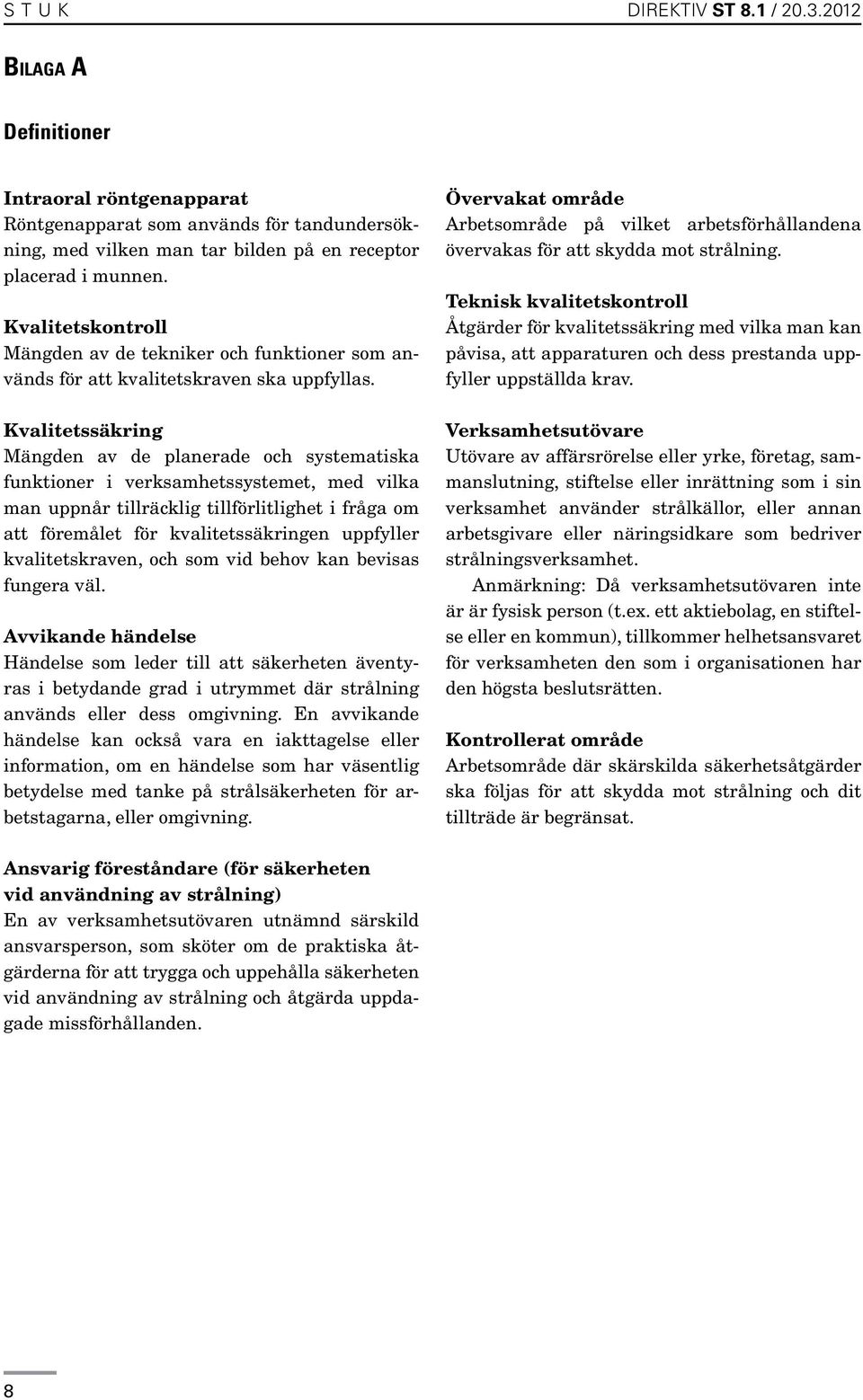 Kvalitetssäkring Mängden av de planerade och systematiska funktioner i verksamhetssystemet, med vilka man uppnår tillräcklig tillförlitlighet i fråga om att föremålet för kvalitetssäkringen uppfyller