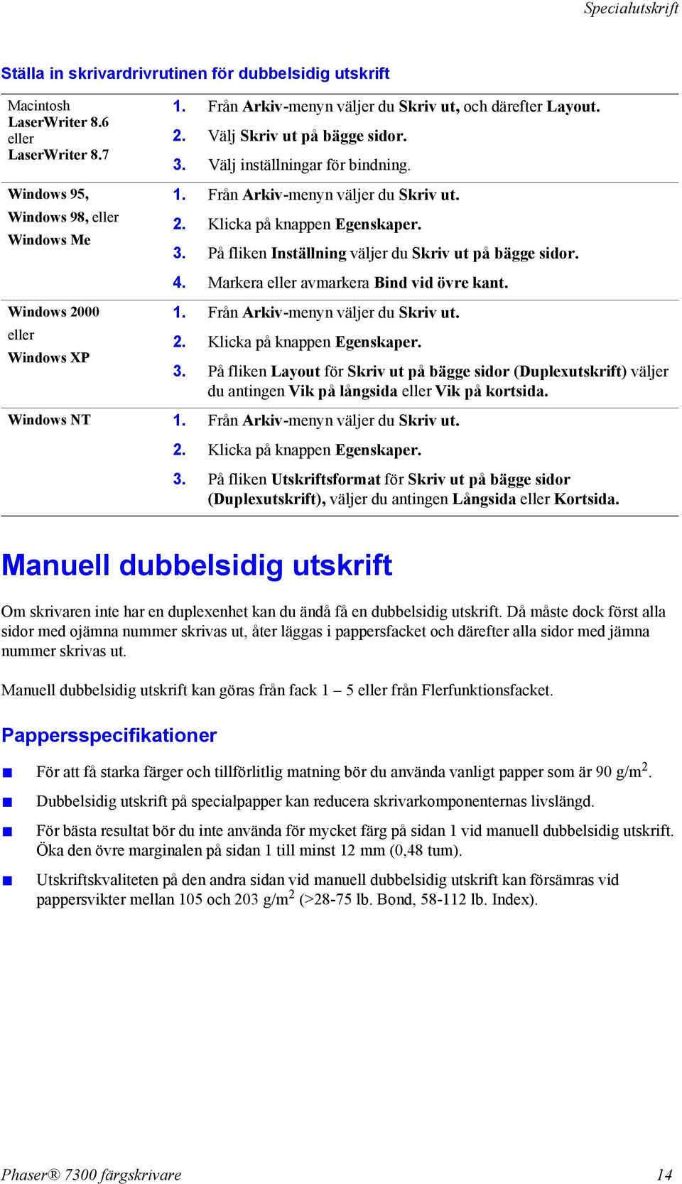 3. På fliken Inställning väljer du Skriv ut på bägge sidor. 4. Markera eller avmarkera Bind vid övre kant. 1. Från Arkiv-menyn väljer du Skriv ut. 2. Klicka på knappen Egenskaper. 3.