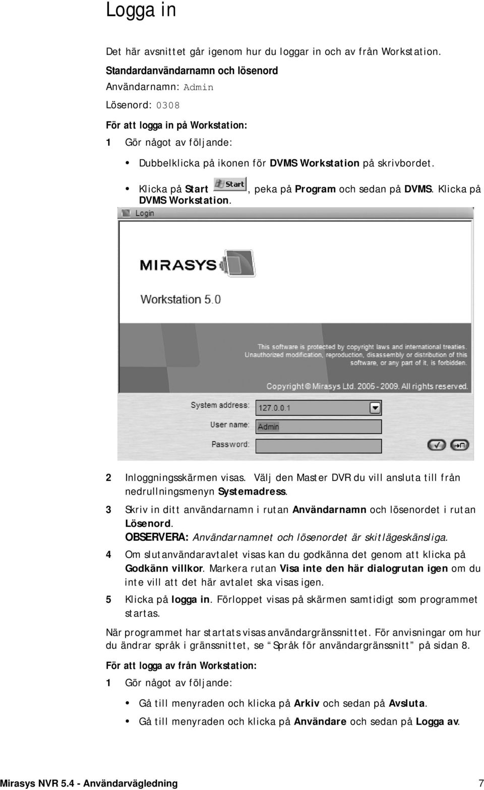 Klicka på Start DVMS Workstation., peka på Program och sedan på DVMS. Klicka på 2 Inloggningsskärmen visas. Välj den Master DVR du vill ansluta till från nedrullningsmenyn Systemadress.