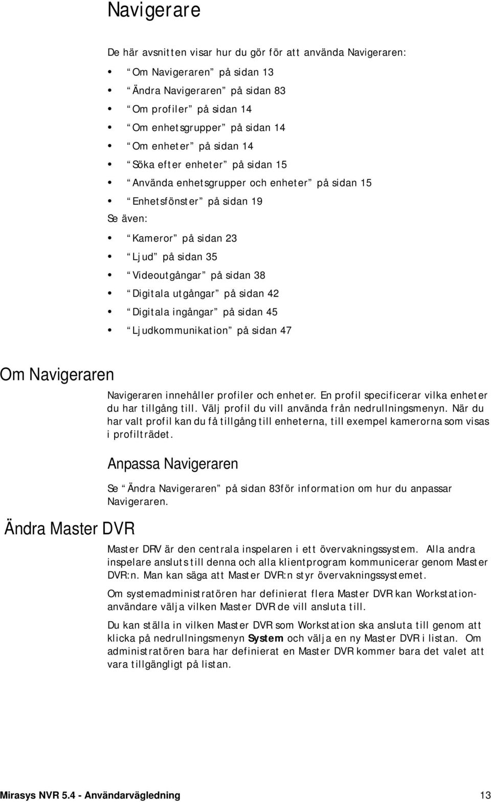 utgångar på sidan 42 Digitala ingångar på sidan 45 Ljudkommunikation på sidan 47 Om Navigeraren Ändra Master DVR Navigeraren innehåller profiler och enheter.