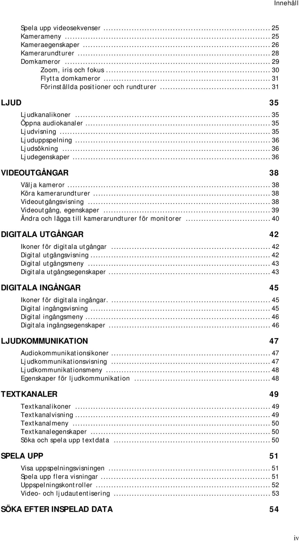 .. 36 VIDEOUTGÅNGAR 38 Välja kameror... 38 Köra kamerarundturer... 38 Videoutgångsvisning... 38 Videoutgång, egenskaper... 39 Ändra och lägga till kamerarundturer för monitorer.