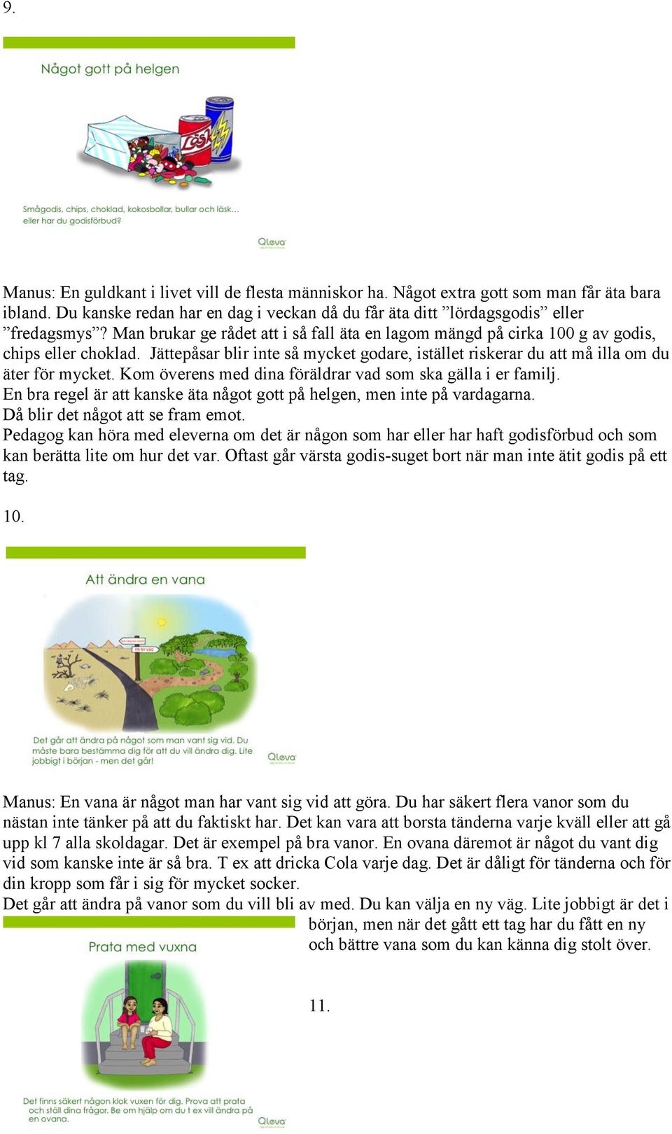 Kom överens med dina föräldrar vad som ska gälla i er familj. En bra regel är att kanske äta något gott på helgen, men inte på vardagarna. Då blir det något att se fram emot.