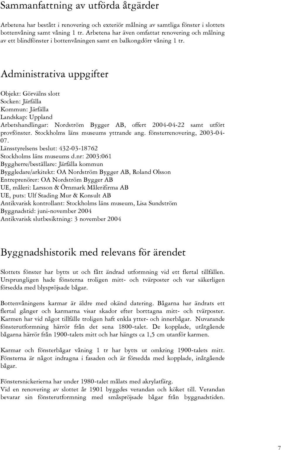 Administrativa uppgifter Objekt: Görvälns slott Socken: Järfälla Kommun: Järfälla Landskap: Uppland Arbetshandlingar: Nordström Bygger AB, offert 2004-04-22 samt utfört provfönster.