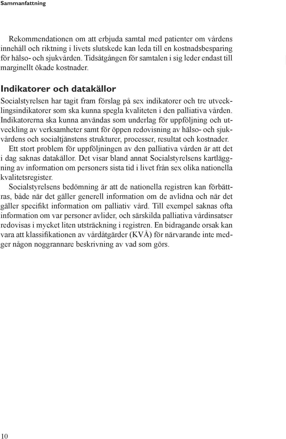 Indikatorer och datakällor Socialstyrelsen har tagit fram förslag på sex indikatorer och tre utvecklingsindikatorer som ska kunna spegla kvaliteten i den palliativa vården.