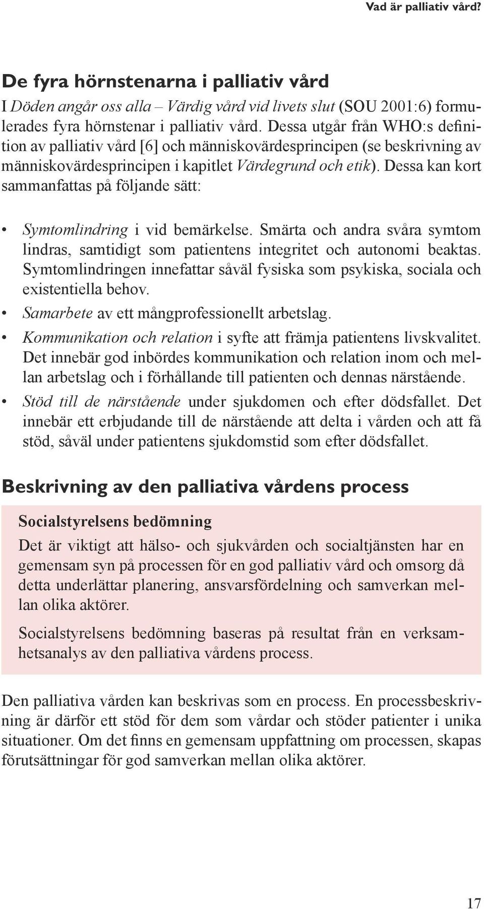 Dessa kan kort sammanfattas på följande sätt: Symtomlindring i vid bemärkelse. Smärta och andra svåra symtom lindras, samtidigt som patientens integritet och autonomi beaktas.