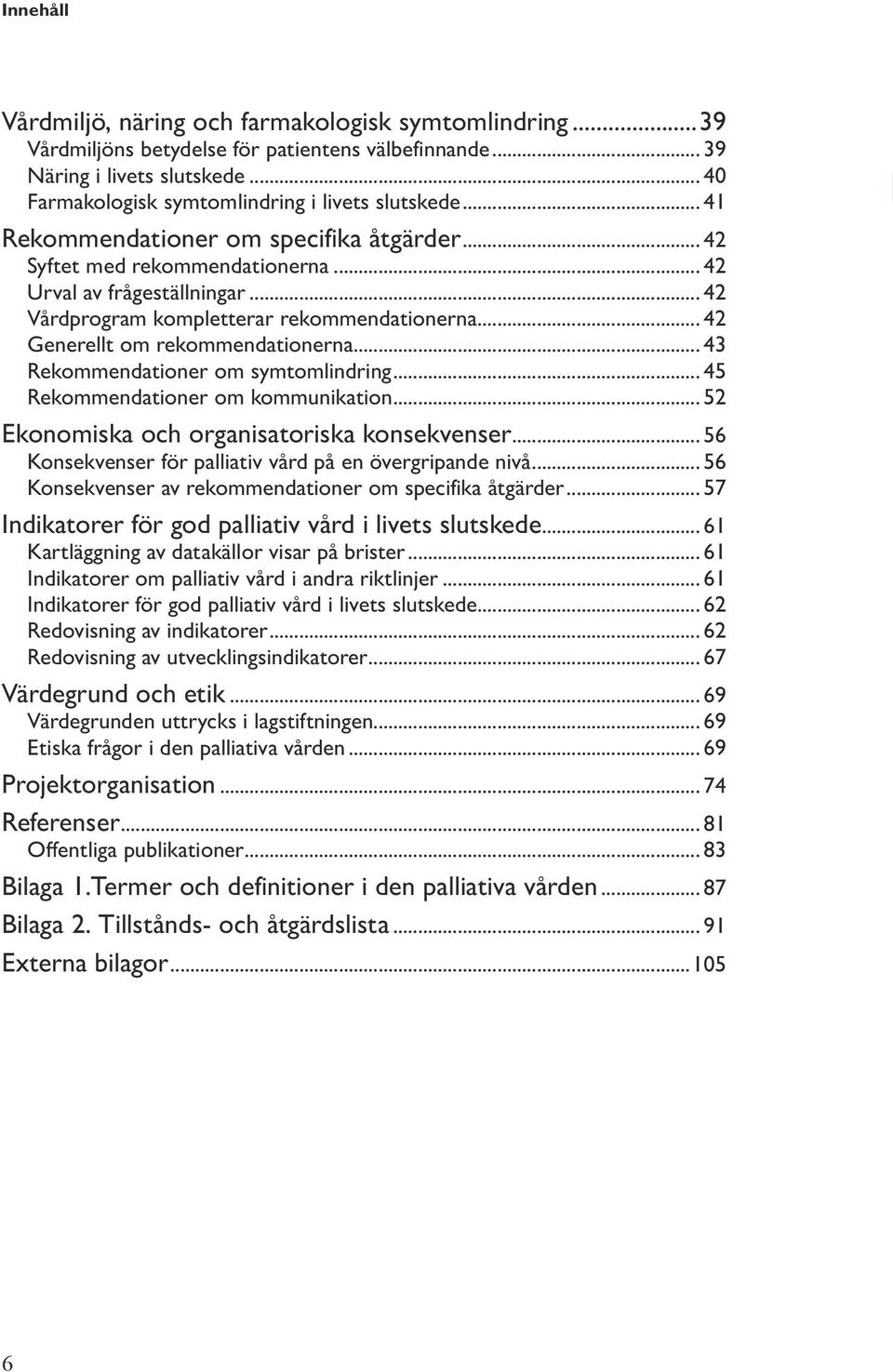 .. 43 Rekommendationer om symtomlindring... 45 Rekommendationer om kommunikation... 52 Ekonomiska och organisatoriska konsekvenser... 56 Konsekvenser för palliativ vård på en övergripande nivå.