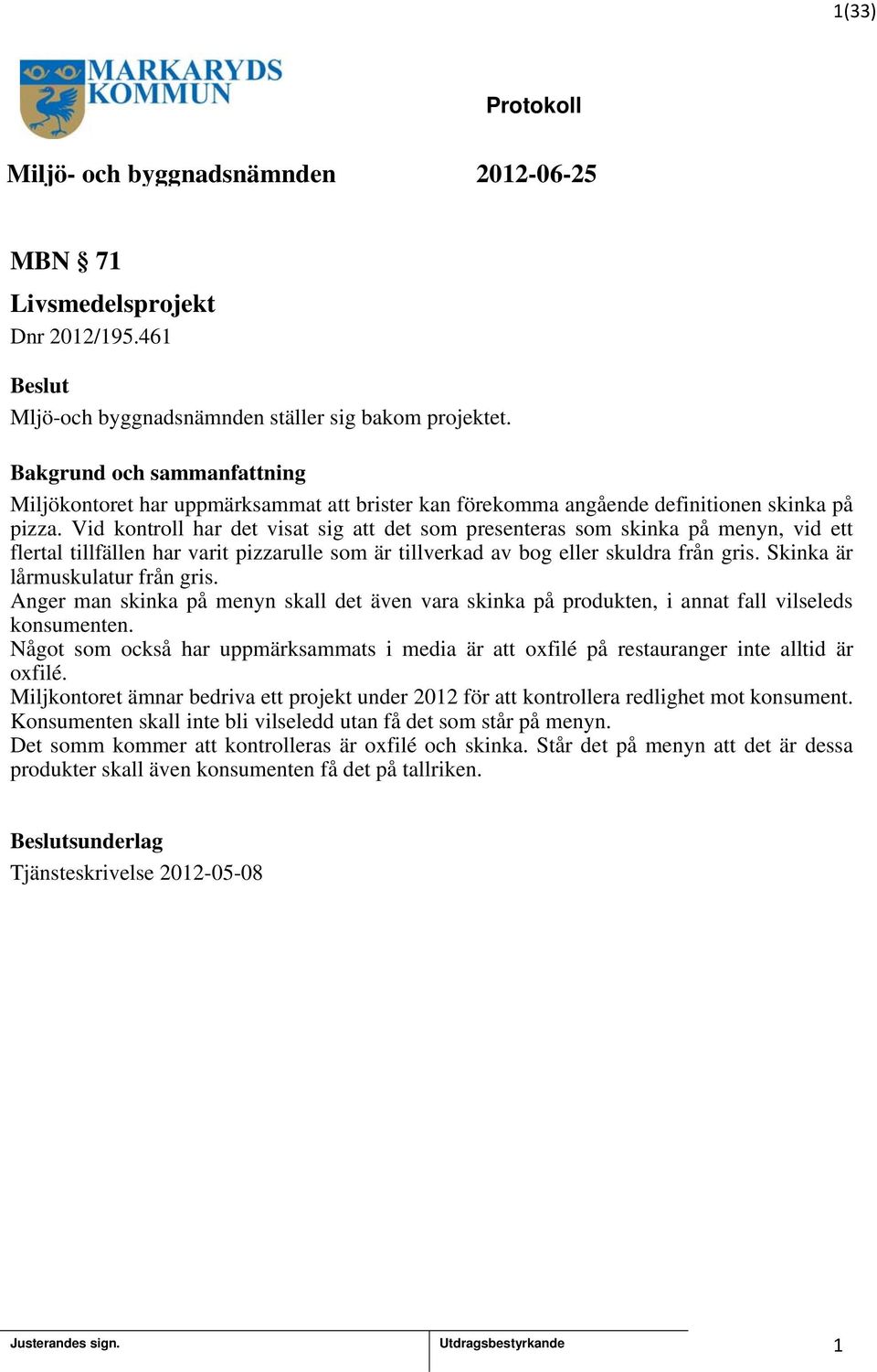 Skinka är lårmuskulatur från gris. Anger man skinka på menyn skall det även vara skinka på produkten, i annat fall vilseleds konsumenten.