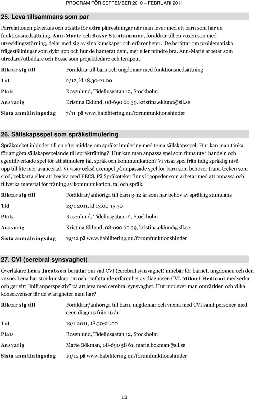 De berättar om problematiska frågeställningar som dykt upp och hur de hanterat dem, mer eller mindre bra. Ann-Marie arbetar som utredare/utbildare och Bosse som projektledare och terapeut.