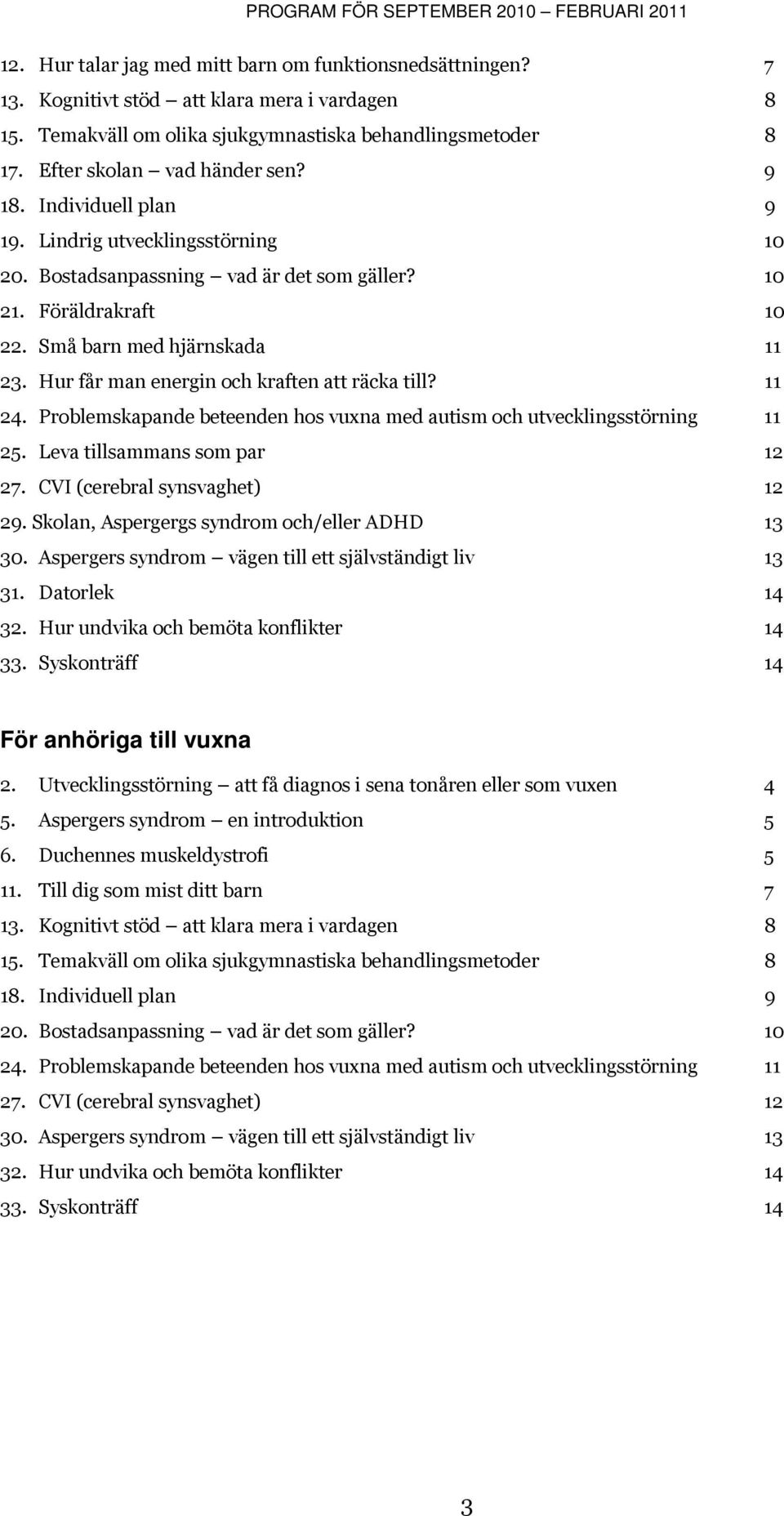 Hur får man energin och kraften att räcka till? 11 24. Problemskapande beteenden hos vuxna med autism och utvecklingsstörning 11 25. Leva tillsammans som par 12 27. CVI (cerebral synsvaghet) 12 29.