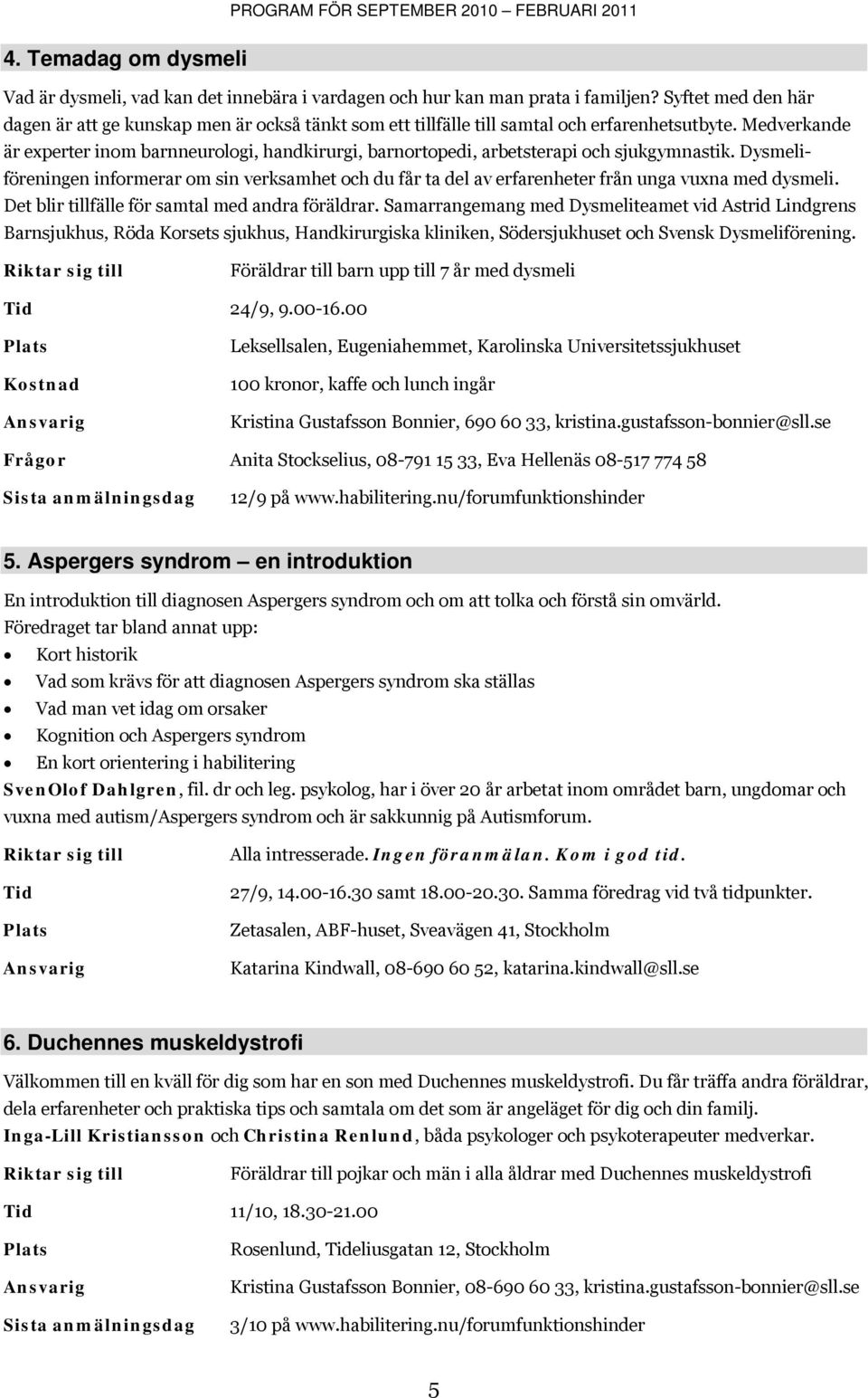 Medverkande är experter inom barnneurologi, handkirurgi, barnortopedi, arbetsterapi och sjukgymnastik.