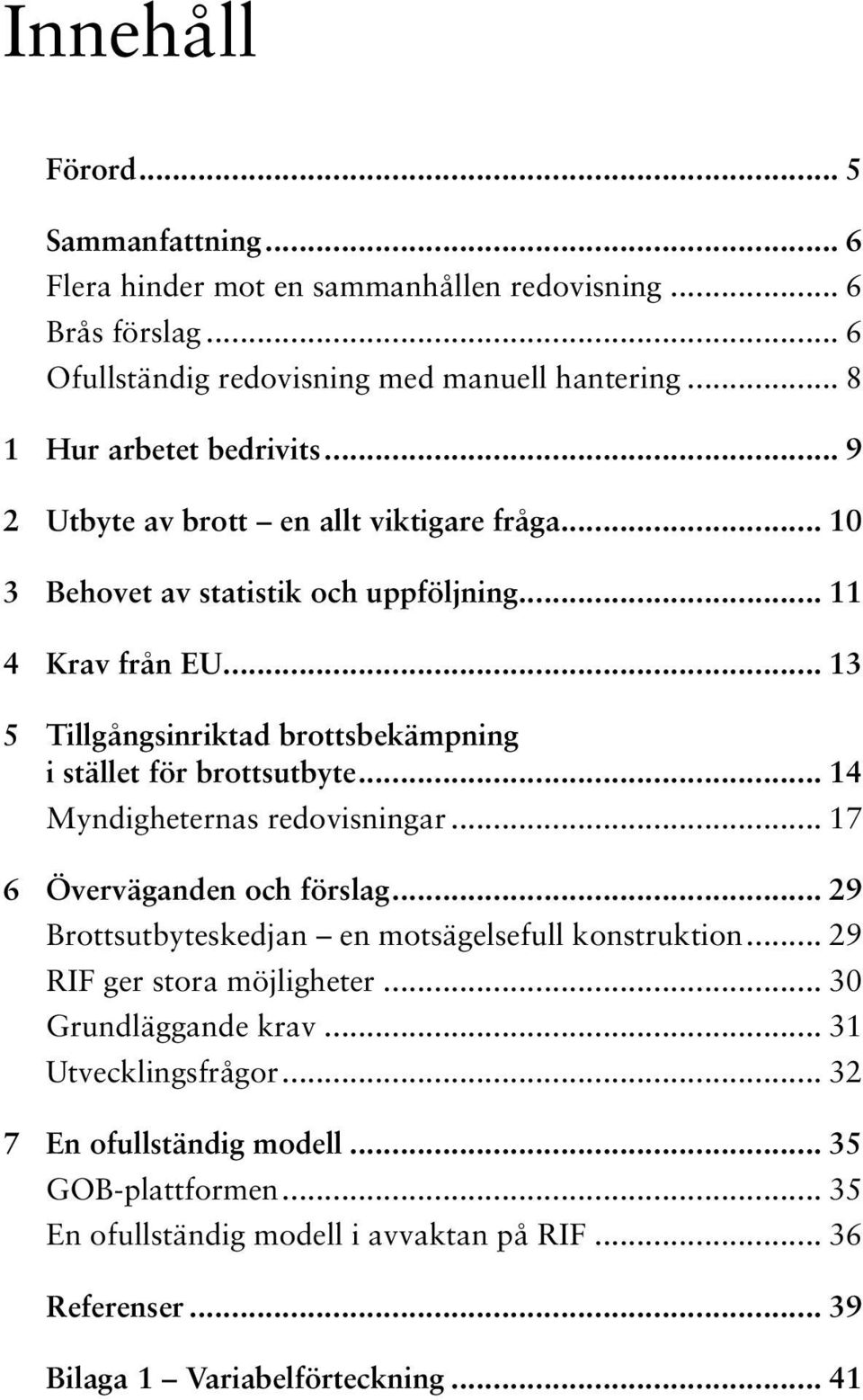 .. 14 Myndigheternas redovisningar... 17 6 Överväganden och förslag... 29 Brottsutbyteskedjan en motsägelsefull konstruktion... 29 RIF ger stora möjligheter... 30 Grundläggande krav.