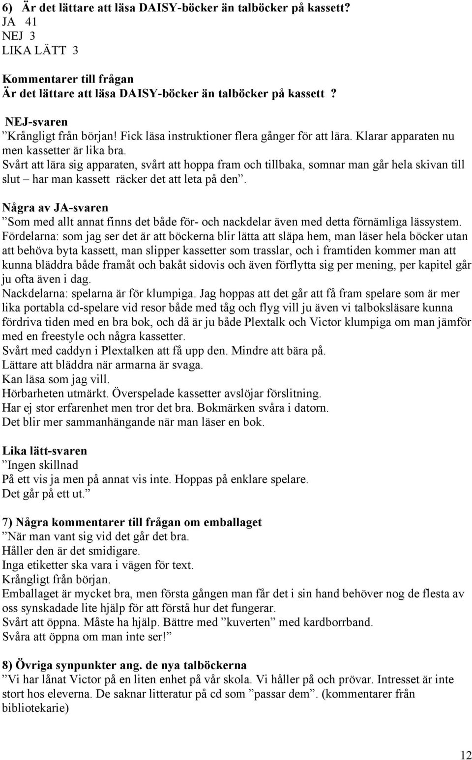 Svårt att lära sig apparaten, svårt att hoppa fram och tillbaka, somnar man går hela skivan till slut har man kassett räcker det att leta på den.