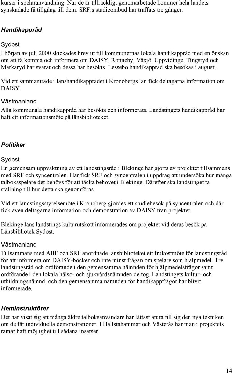 Ronneby, Växjö, Uppvidinge, Tingsryd och Markaryd har svarat och dessa har besökts. Lessebo handikappråd ska besökas i augusti.