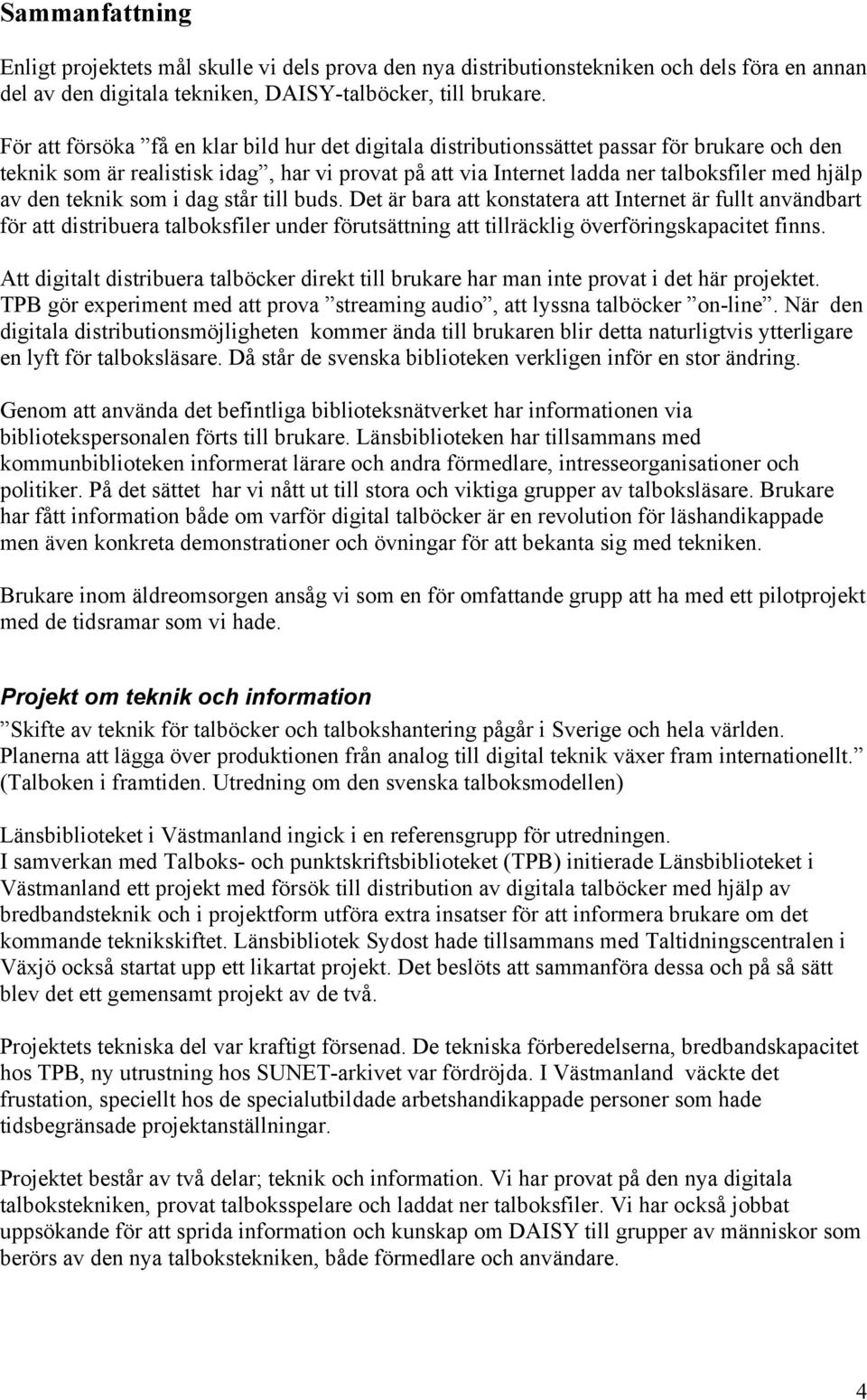 den teknik som i dag står till buds. Det är bara att konstatera att Internet är fullt användbart för att distribuera talboksfiler under förutsättning att tillräcklig överföringskapacitet finns.