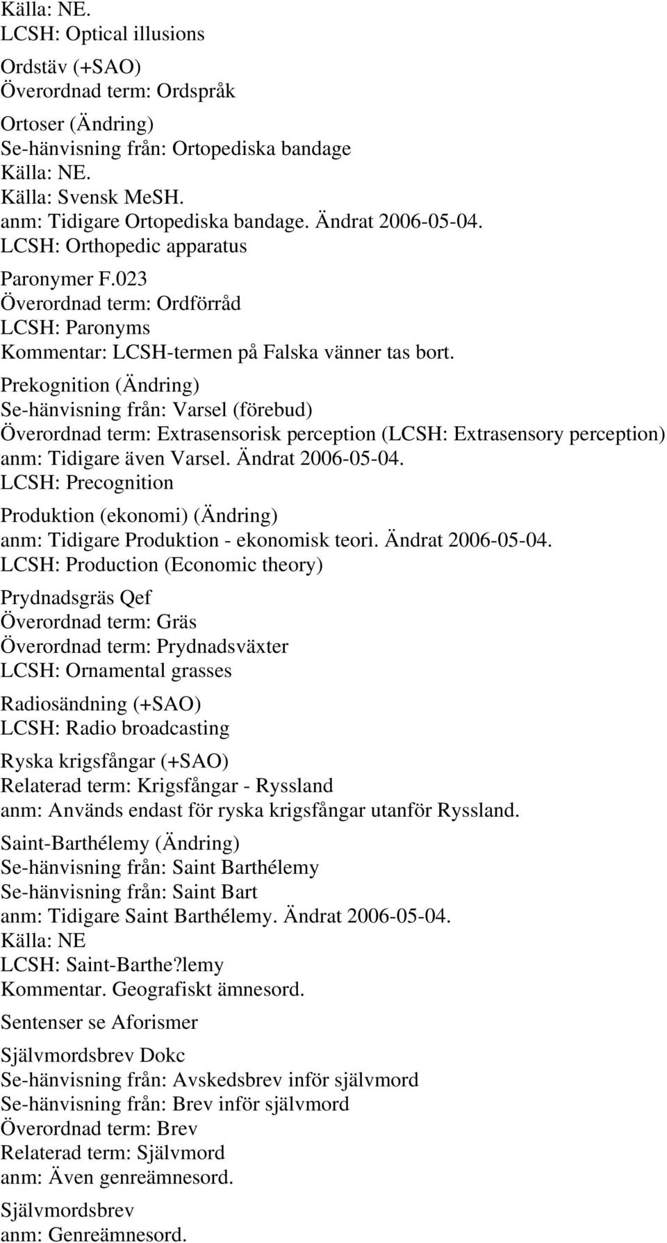 Prekognition (Ändring) Se-hänvisning från: Varsel (förebud) Överordnad term: Extrasensorisk perception (LCSH: Extrasensory perception) anm: Tidigare även Varsel. Ändrat 2006-05-04.