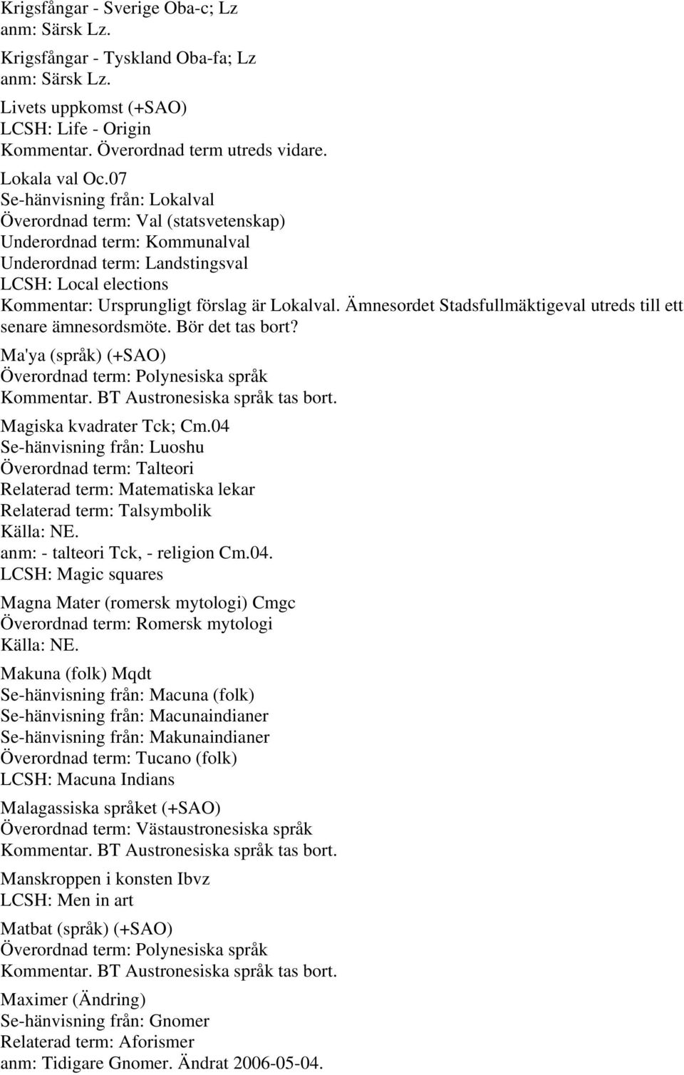 Ämnesordet Stadsfullmäktigeval utreds till ett senare ämnesordsmöte. Bör det tas bort? Ma'ya (språk) (+SAO) Överordnad term: Polynesiska språk Kommentar. BT Austronesiska språk tas bort.