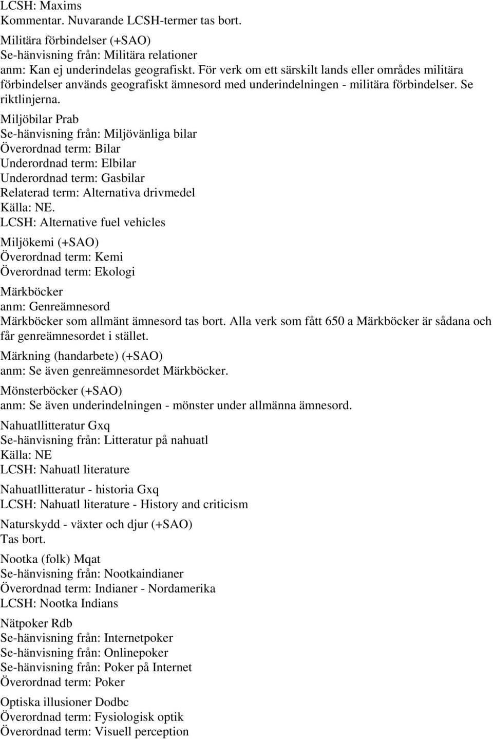 Miljöbilar Prab Se-hänvisning från: Miljövänliga bilar Överordnad term: Bilar Underordnad term: Elbilar Underordnad term: Gasbilar Relaterad term: Alternativa drivmedel LCSH: Alternative fuel