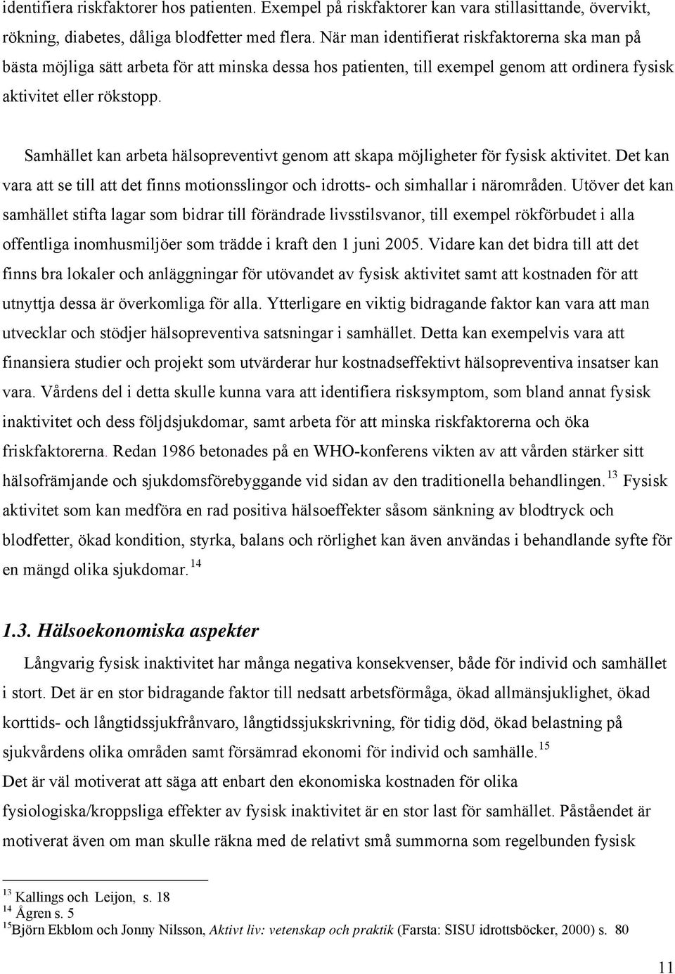 Samhället kan arbeta hälsopreventivt genom att skapa möjligheter för fysisk aktivitet. Det kan vara att se till att det finns motionsslingor och idrotts- och simhallar i närområden.