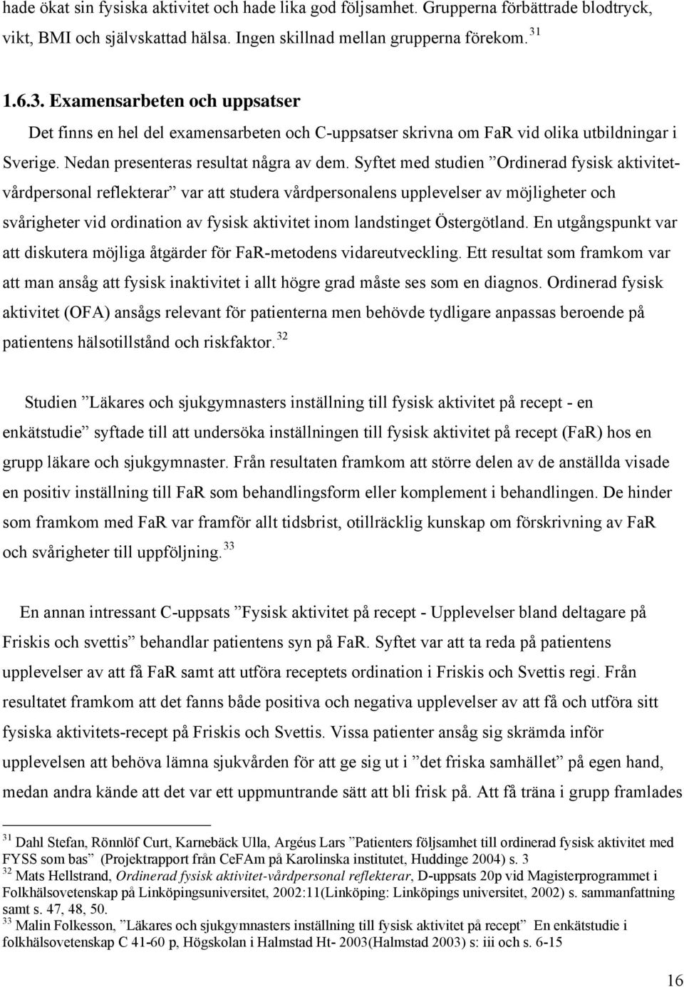 Syftet med studien Ordinerad fysisk aktivitetvårdpersonal reflekterar var att studera vårdpersonalens upplevelser av möjligheter och svårigheter vid ordination av fysisk aktivitet inom landstinget