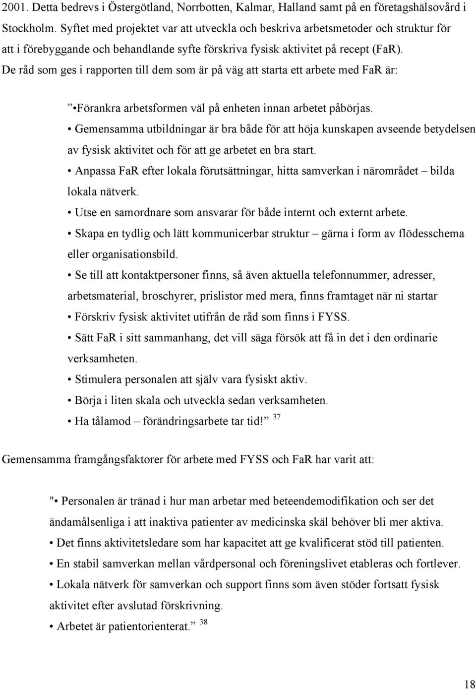 De råd som ges i rapporten till dem som är på väg att starta ett arbete med FaR är: Förankra arbetsformen väl på enheten innan arbetet påbörjas.