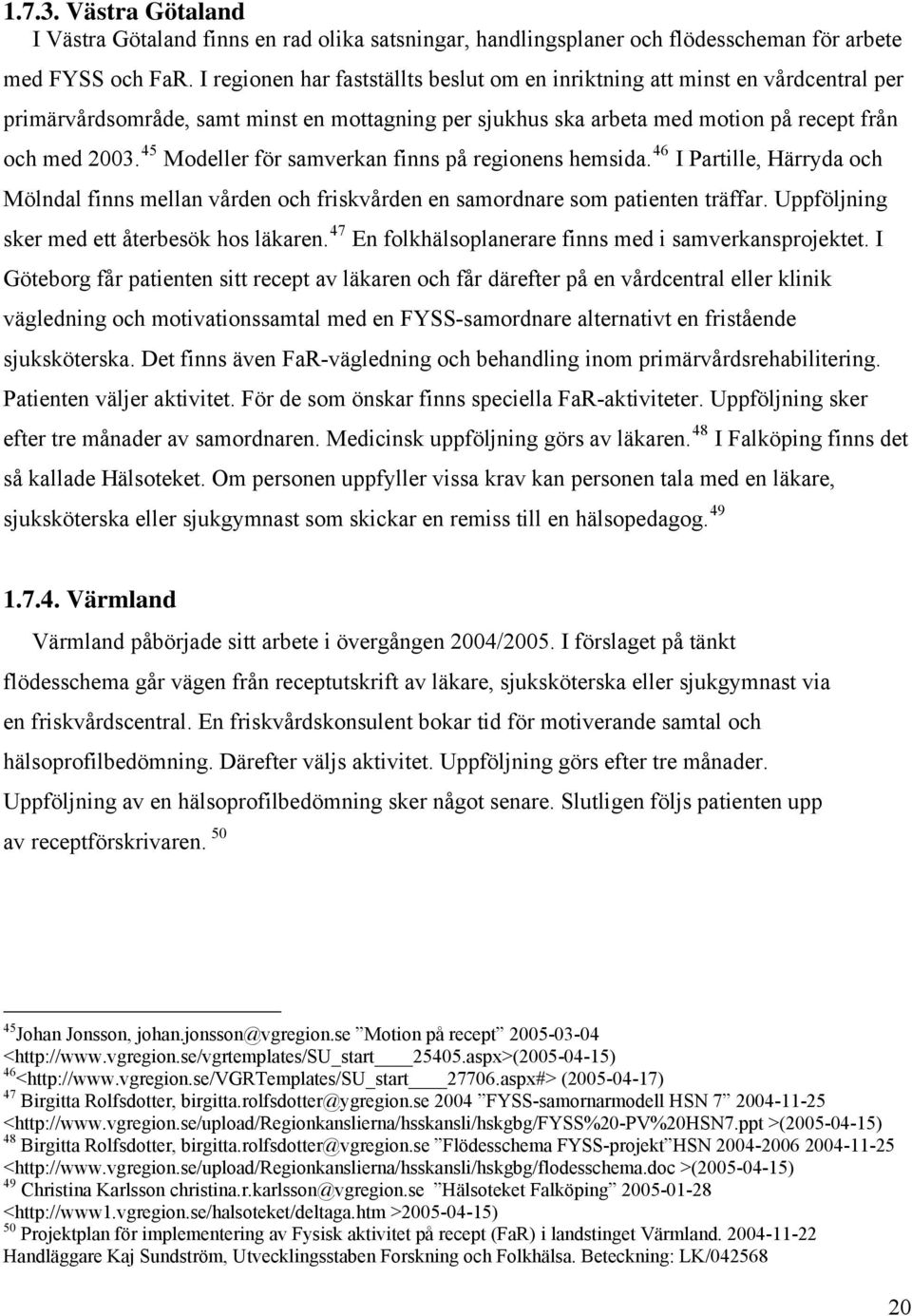 45 Modeller för samverkan finns på regionens hemsida. 46 I Partille, Härryda och Mölndal finns mellan vården och friskvården en samordnare som patienten träffar.