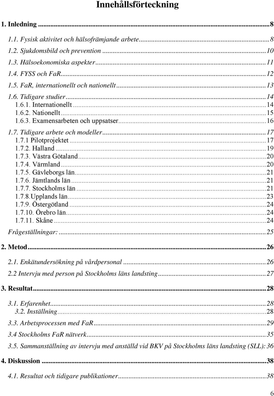 7.1 Pilotprojektet...17 1.7.2. Halland...19 1.7.3. Västra Götaland...20 1.7.4. Värmland...20 1.7.5. Gävleborgs län...21 1.7.6. Jämtlands län...21 1.7.7. Stockholms län...21 1.7.8.Upplands län...23 1.
